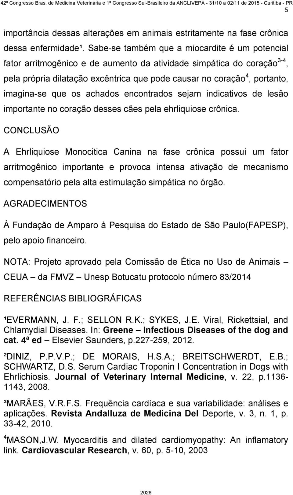 imagina-se que os achados encontrados sejam indicativos de lesão importante no coração desses cães pela ehrliquiose crônica.