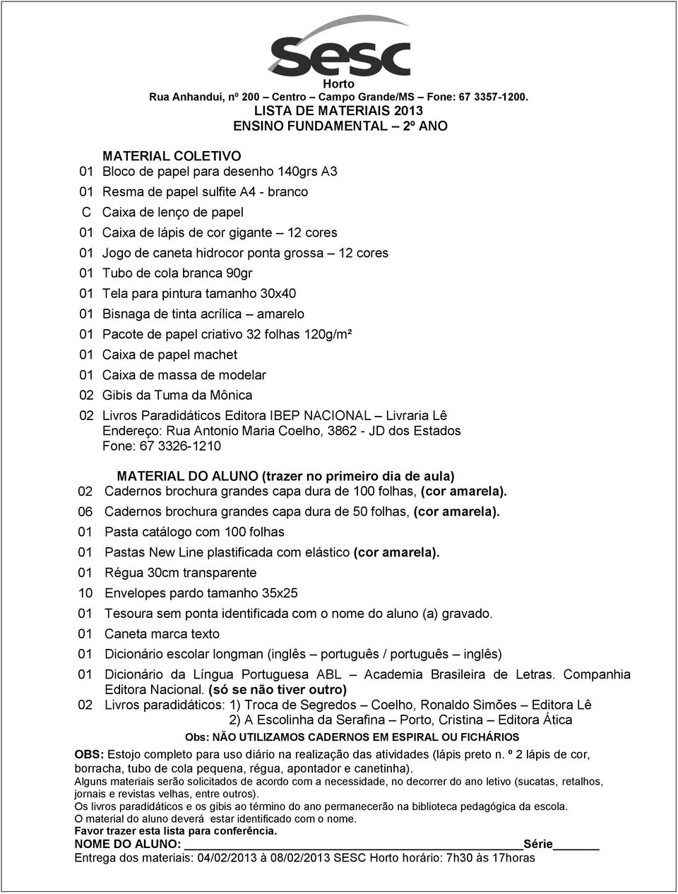 3862 - JD dos Estados Fone: 67 3326-1210 02 Cadernos brochura grandes capa dura de 100 folhas, (cor amarela). 06 Cadernos brochura grandes capa dura de 50 folhas, (cor amarela).