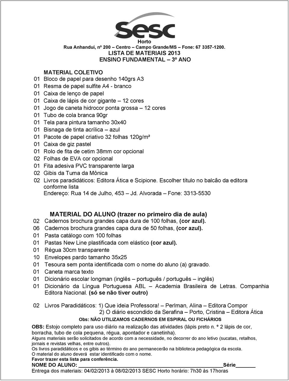 Escolher título no balcão da editora conforme lista Endereço: Rua 14 de Julho, 453 Jd. Alvorada Fone: 3313-5530 02 Cadernos brochura grandes capa dura de 100 folhas, (cor azul).