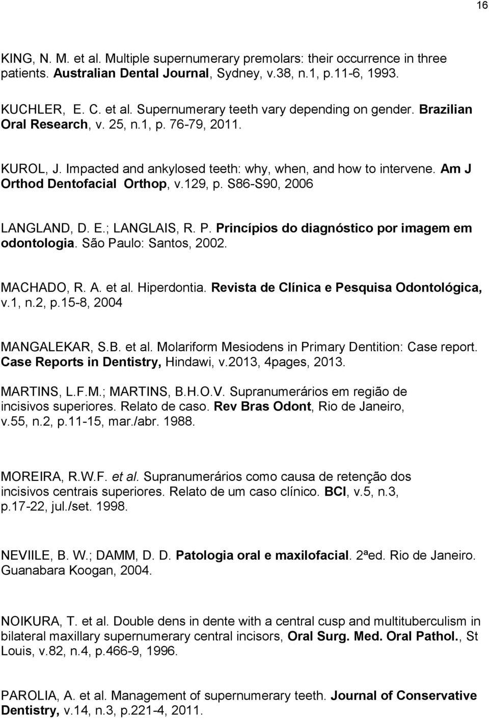 ; LANGLAIS, R. P. Princípios do diagnóstico por imagem em odontologia. São Paulo: Santos, 2002. MACHADO, R. A. et al. Hiperdontia. Revista de Clínica e Pesquisa Odontológica, v.1, n.2, p.