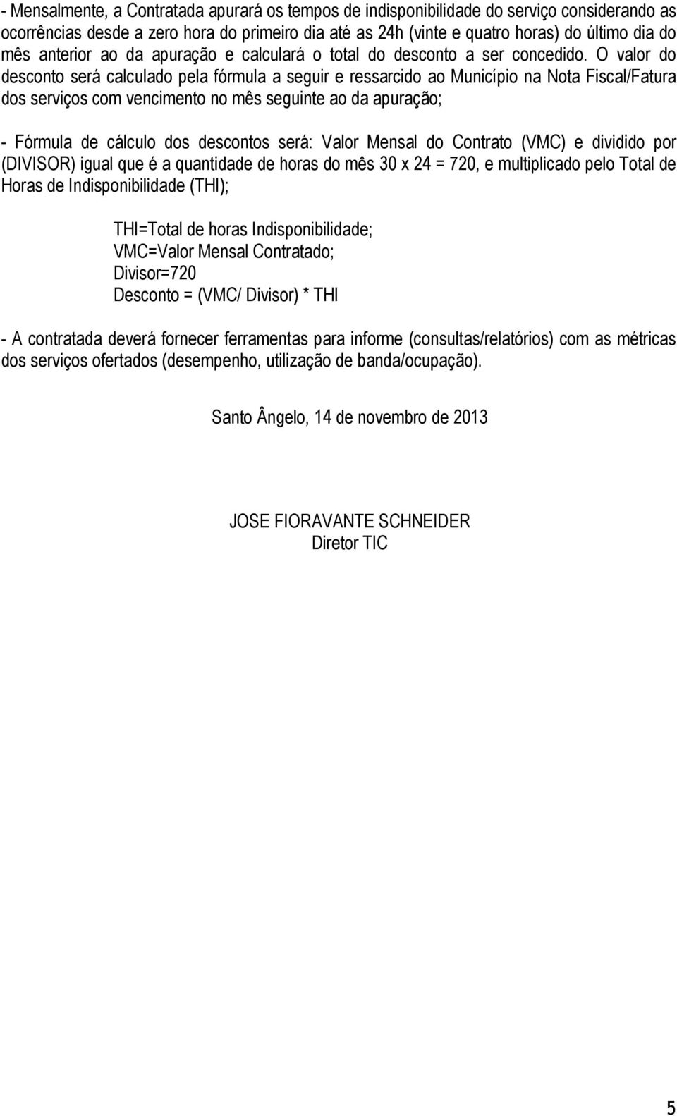 O valor do desconto será calculado pela fórmula a seguir e ressarcido ao Município na Nota Fiscal/Fatura dos serviços com vencimento no mês seguinte ao da apuração; - Fórmula de cálculo dos descontos