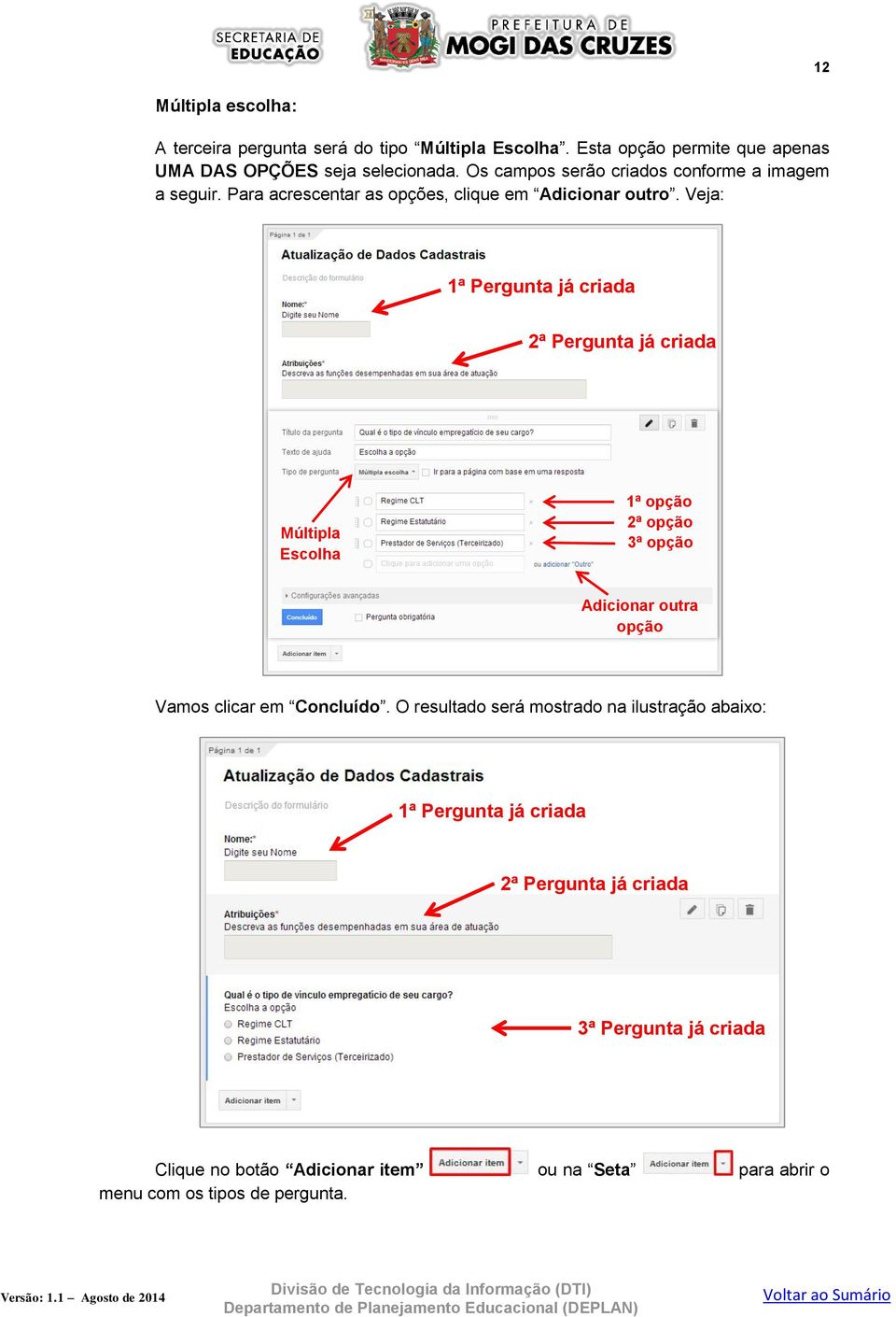 Veja: 1ª Pergunta já criada 2ª Pergunta já criada Múltipla Escolha 1ª opção 2ª opção 3ª opção Adicionar outra opção Vamos clicar em Concluído.