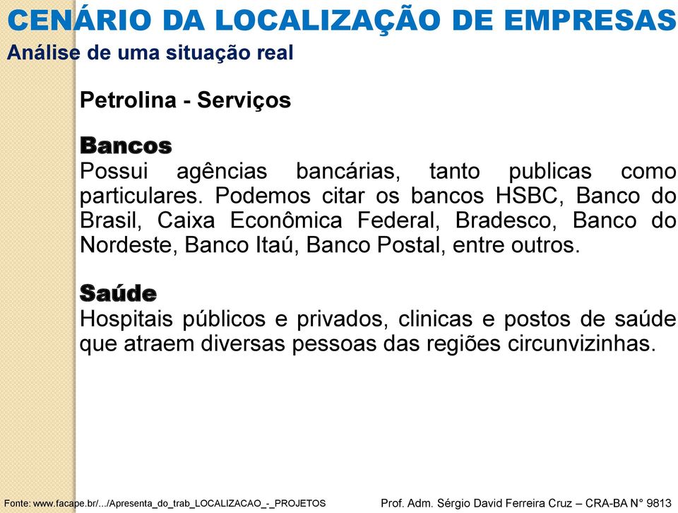 Podemos citar os bancos HSBC, Banco do Brasil, Caixa Econômica Federal, Bradesco, Banco do Nordeste, Banco