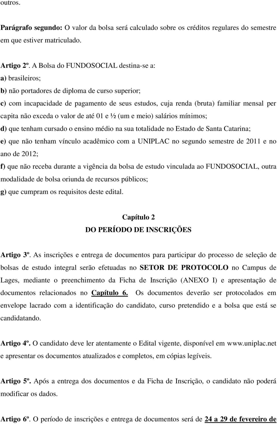 não exceda o valor de até 01 e ½ (um e meio) salários mínimos; d) que tenham cursado o ensino médio na sua totalidade no Estado de Santa Catarina; e) que não tenham vínculo acadêmico com a UNIPLAC no