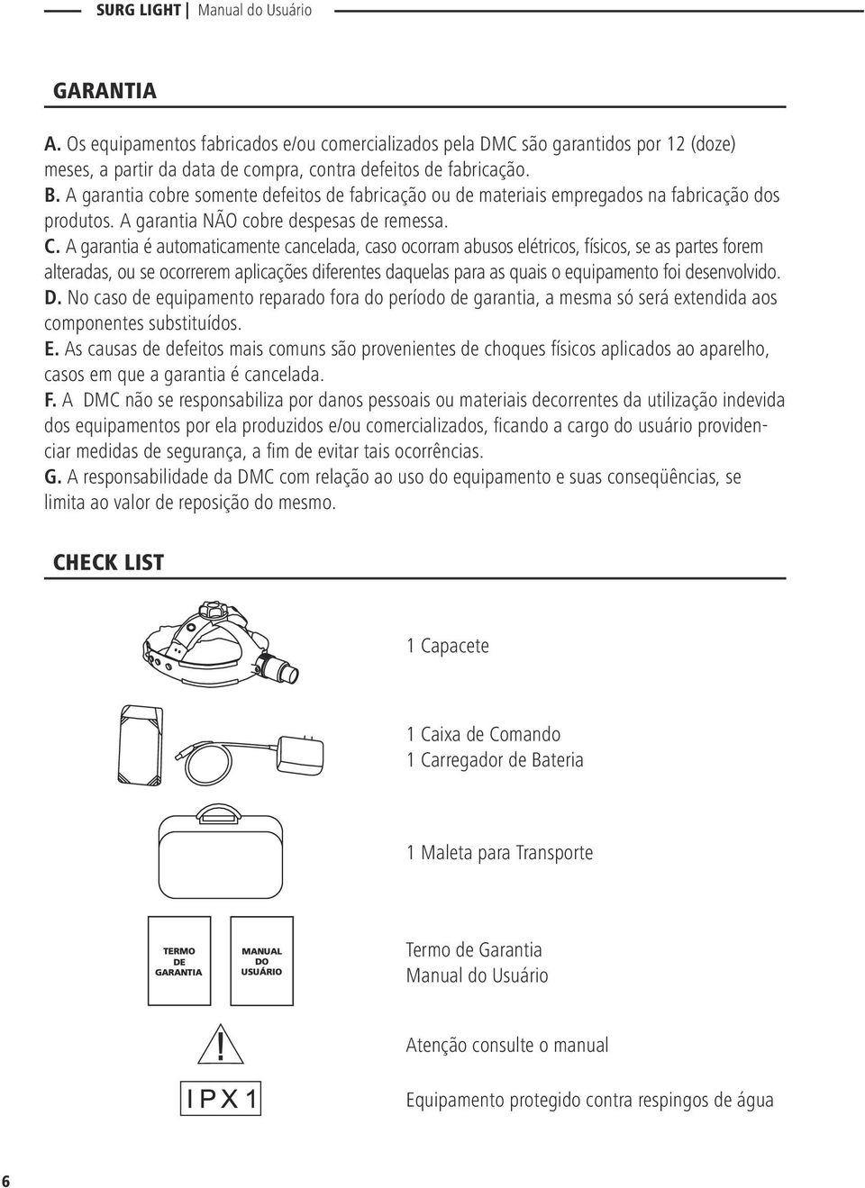 A garantia é automaticamente cancelada, caso ocorram abusos elétricos, físicos, se as partes forem alteradas, ou se ocorrerem aplicações diferentes daquelas para as quais o equipamento foi