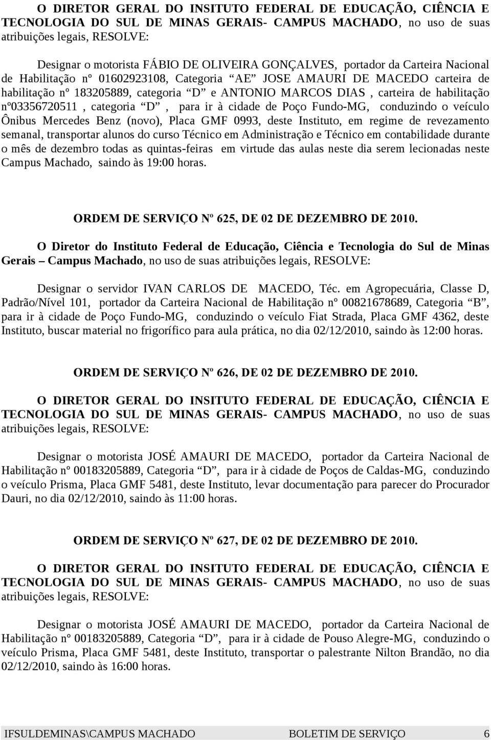 regime de revezamento semanal, transportar alunos do curso Técnico em Administração e Técnico em contabilidade durante o mês de dezembro todas as quintas-feiras em virtude das aulas neste dia serem