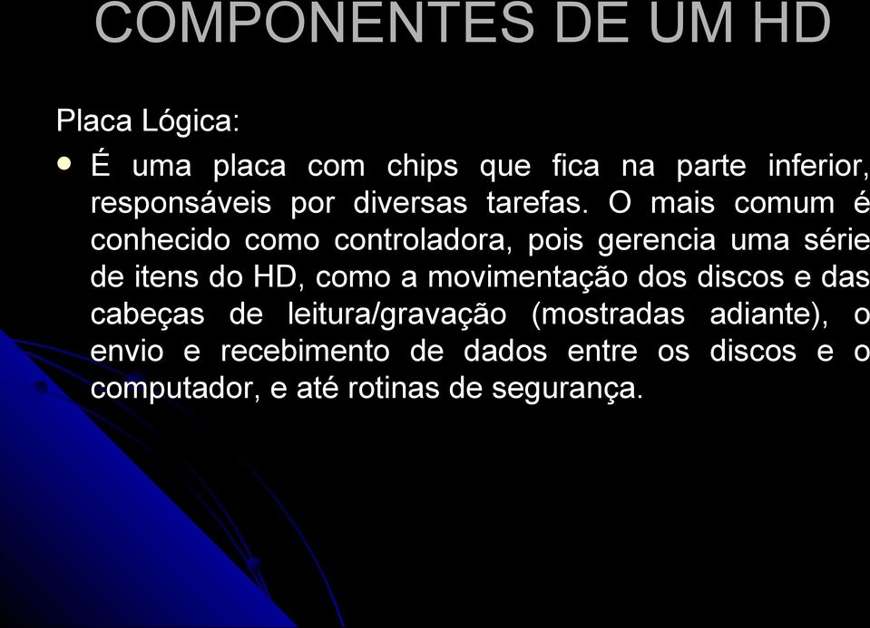 O mais comum é conhecido como controladora, pois gerencia uma série de itens do HD, como a