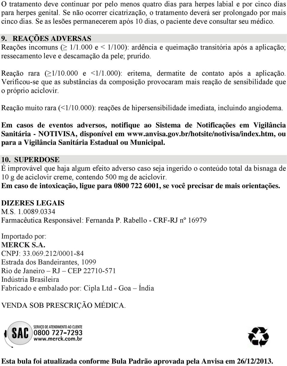 000 e < 1/100): ardência e queimação transitória após a aplicação; ressecamento leve e descamação da pele; prurido. Reação rara ( 1/10.000 e <1/1.000): eritema, dermatite de contato após a aplicação.