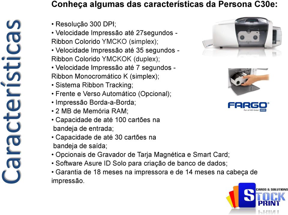 Automático (Opcional); Impressão Borda-a-Borda; 2 MB de Memória RAM; Capacidade de até 100 cartões na bandeja de entrada; Capacidade de até 30 cartões na bandeja de saída;