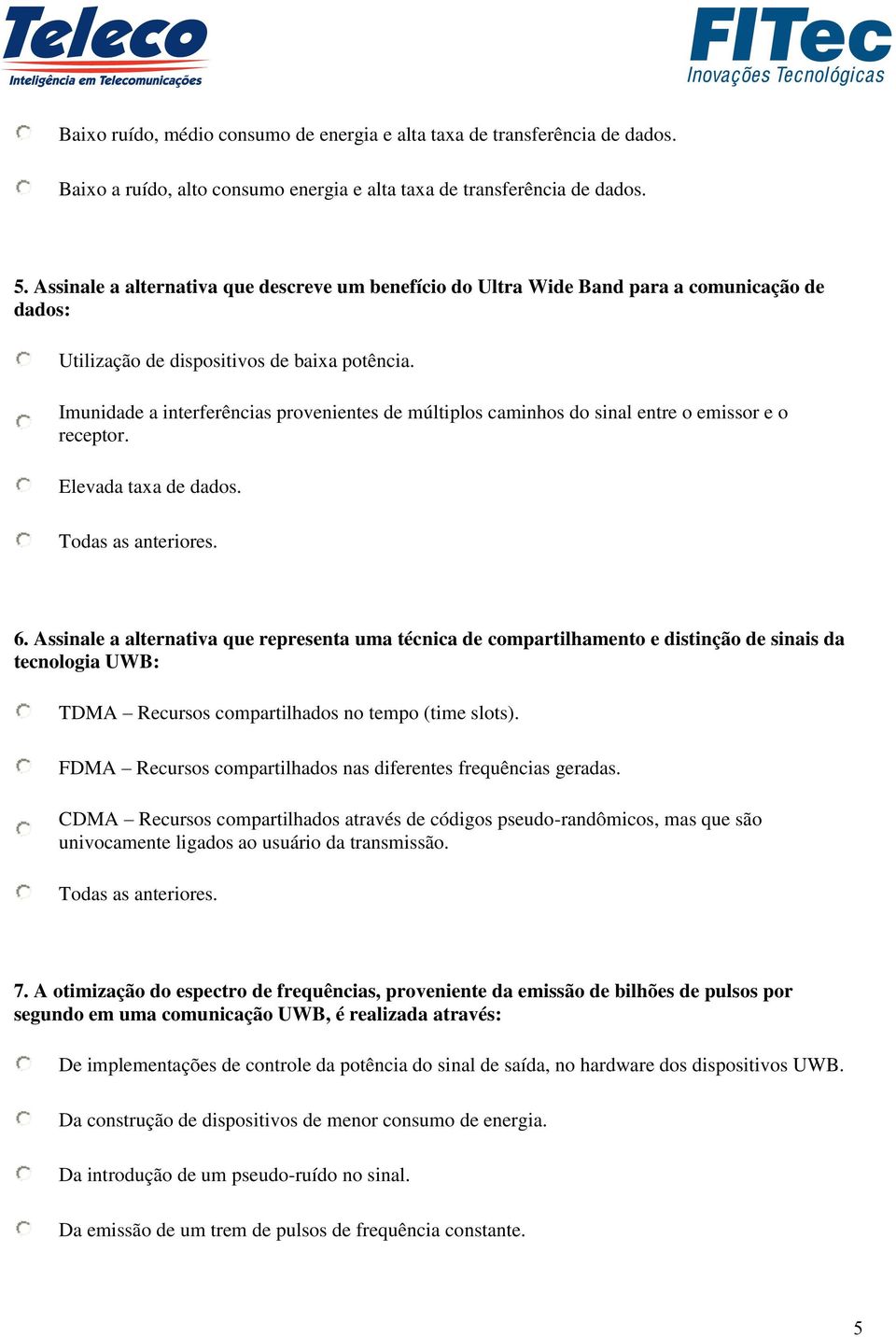 Imunidade a interferências provenientes de múltiplos caminhos do sinal entre o emissor e o receptor. Elevada taxa de dados. Todas as anteriores. 6.