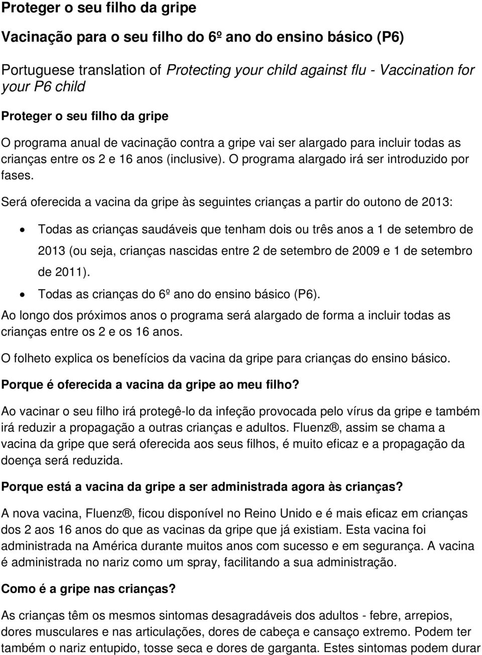 Será oferecida a vacina da gripe às seguintes crianças a partir do outono de 2013: Todas as crianças saudáveis que tenham dois ou três anos a 1 de setembro de 2013 (ou seja, crianças nascidas entre 2