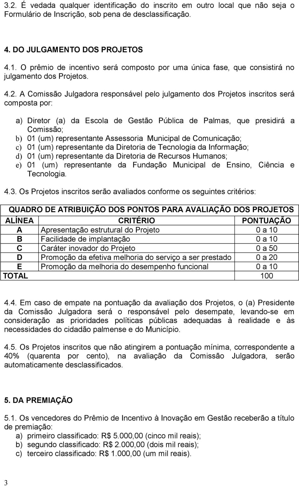 A Comissão Julgadora responsável pelo julgamento dos Projetos inscritos será composta por: a) Diretor (a) da Escola de Gestão Pública de Palmas, que presidirá a Comissão; b) 01 (um) representante