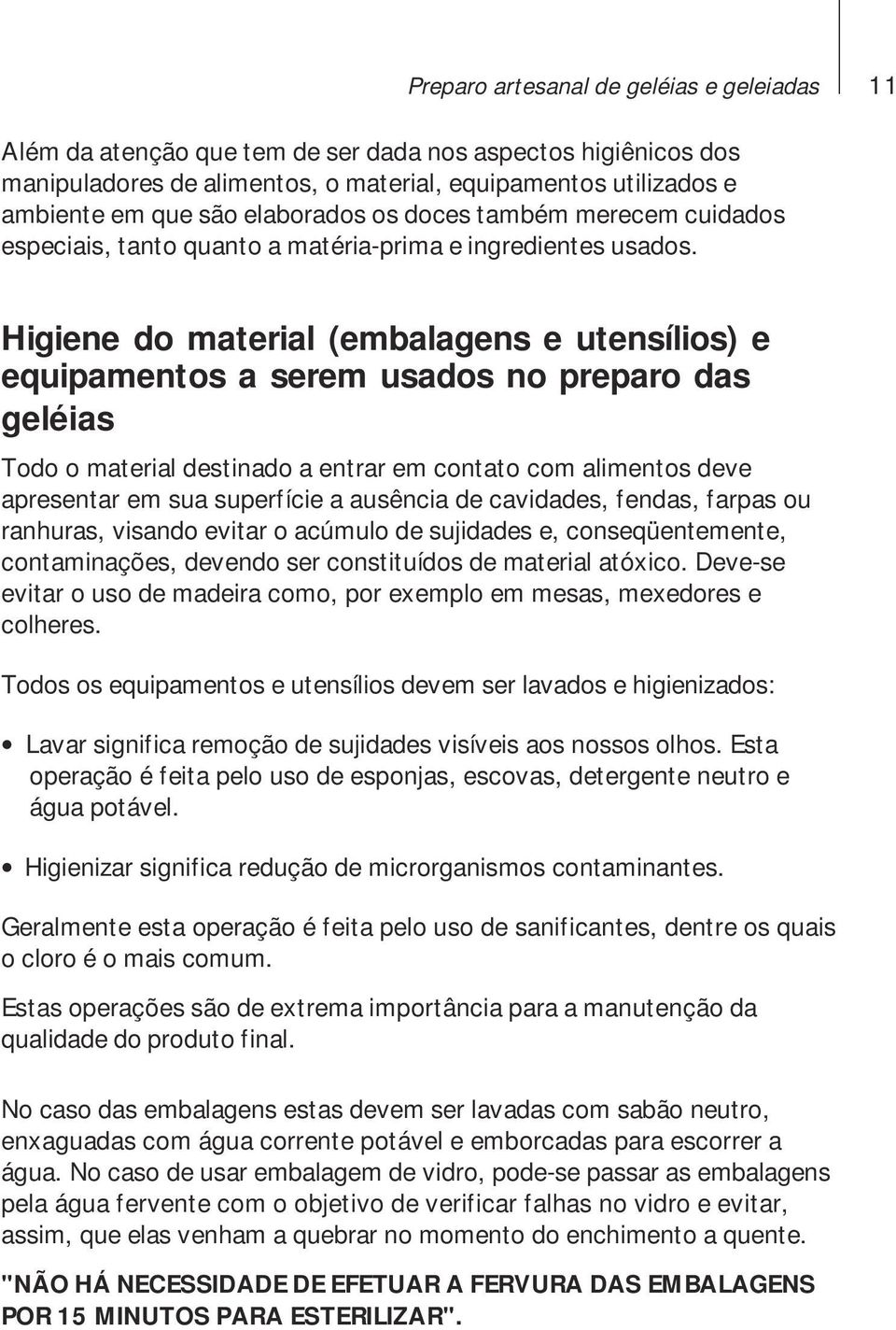 Higiene do material (embalagens e utensílios) e equipamentos a serem usados no preparo das geléias Todo o material destinado a entrar em contato com alimentos deve apresentar em sua superfície a