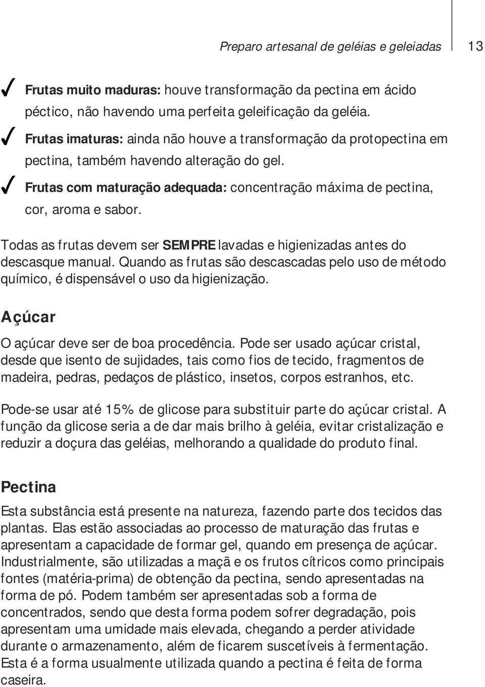 Todas as frutas devem ser SEMPRE lavadas e higienizadas antes do descasque manual. Quando as frutas são descascadas pelo uso de método químico, é dispensável o uso da higienização.