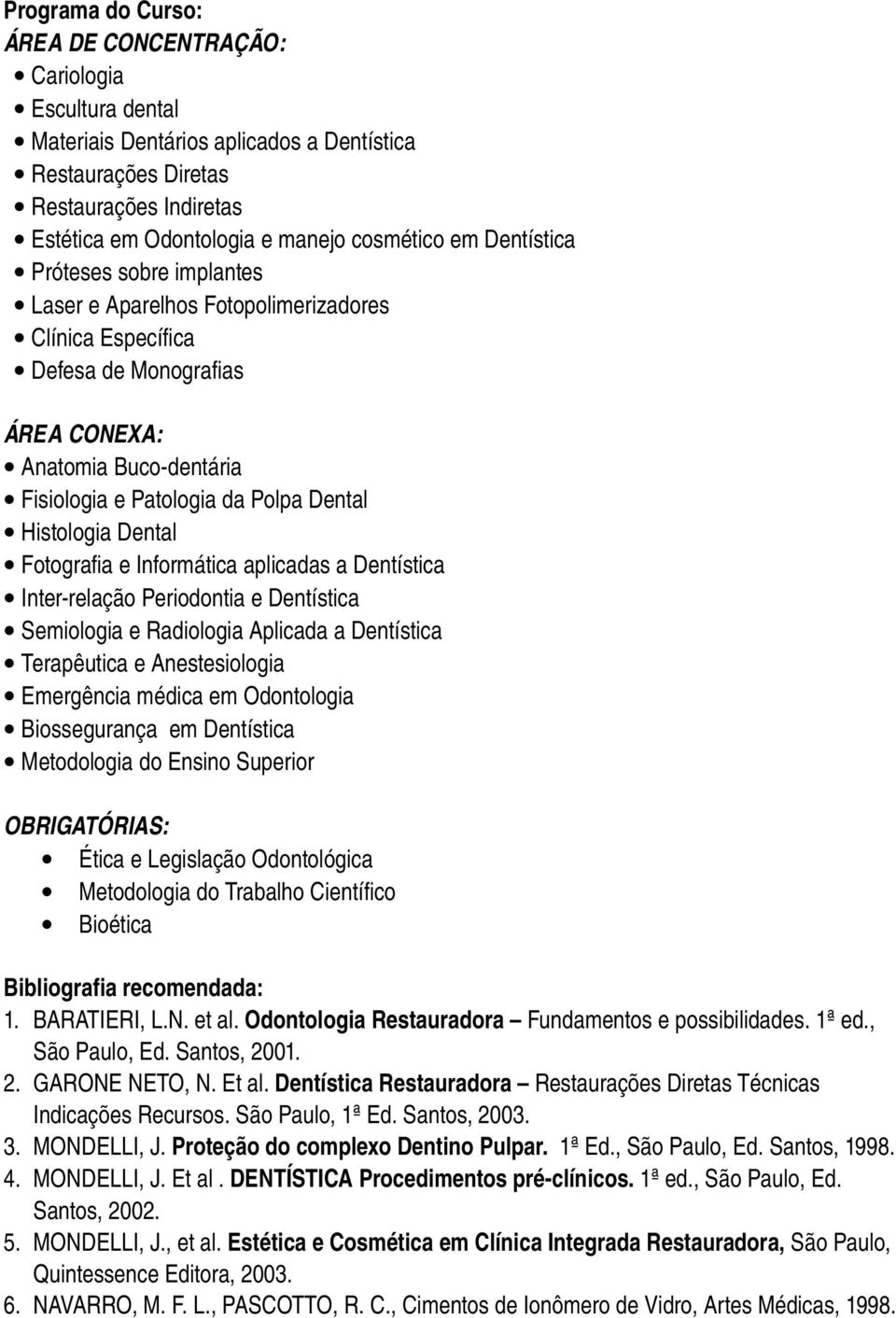 Histologia Dental Fotografia e Informática aplicadas a Dentística Inter relação Periodontia e Dentística Semiologia e Radiologia Aplicada a Dentística Terapêutica e Anestesiologia Emergência médica