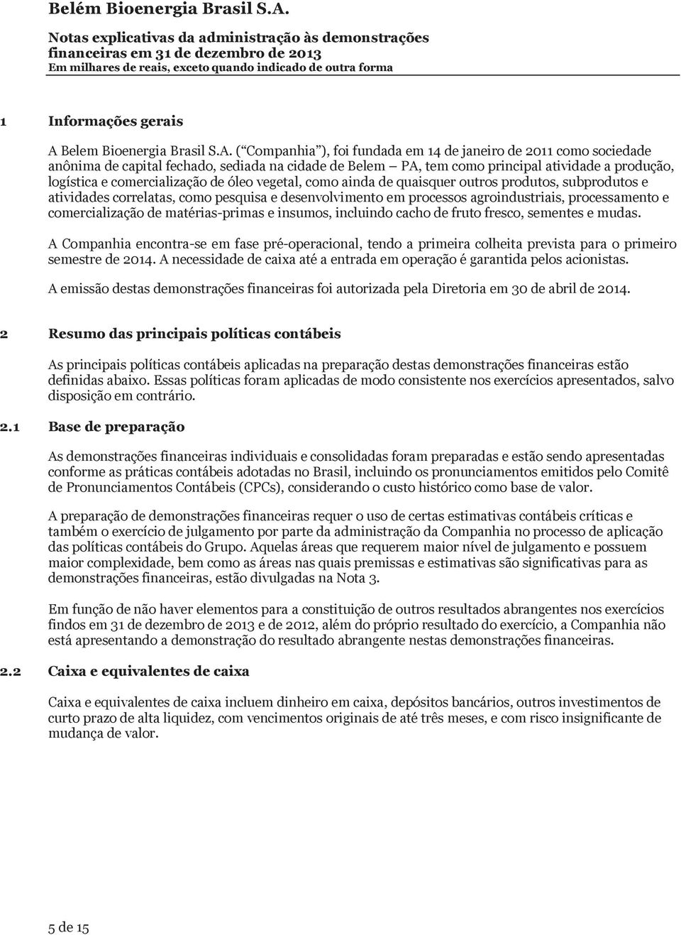 ( Companhia ), foi fundada em 14 de janeiro de 2011 como sociedade anônima de capital fechado, sediada na cidade de Belem PA, tem como principal atividade a produção,