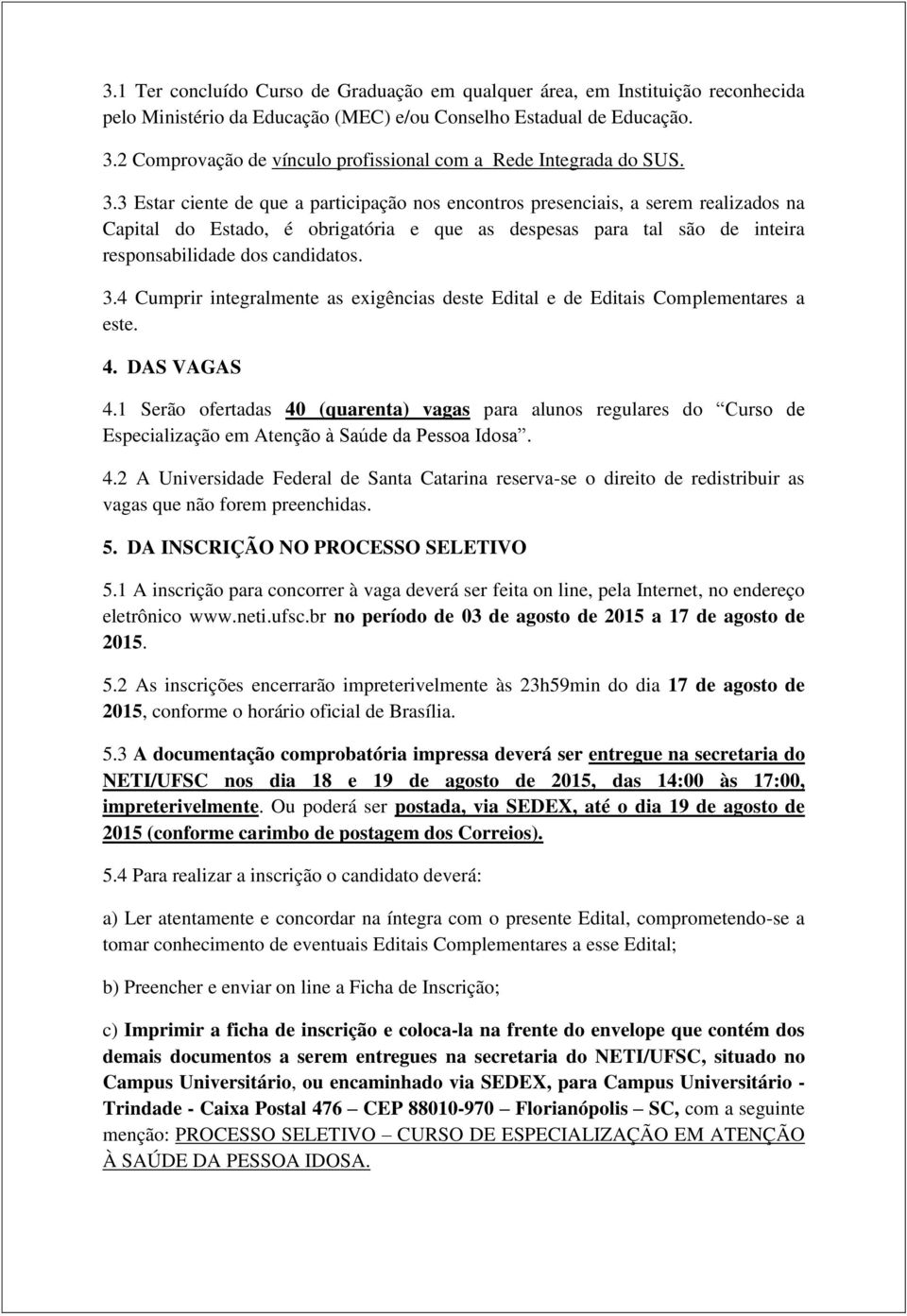 3 Estar ciente de que a participação nos encontros presenciais, a serem realizados na Capital do Estado, é obrigatória e que as despesas para tal são de inteira responsabilidade dos candidatos. 3.