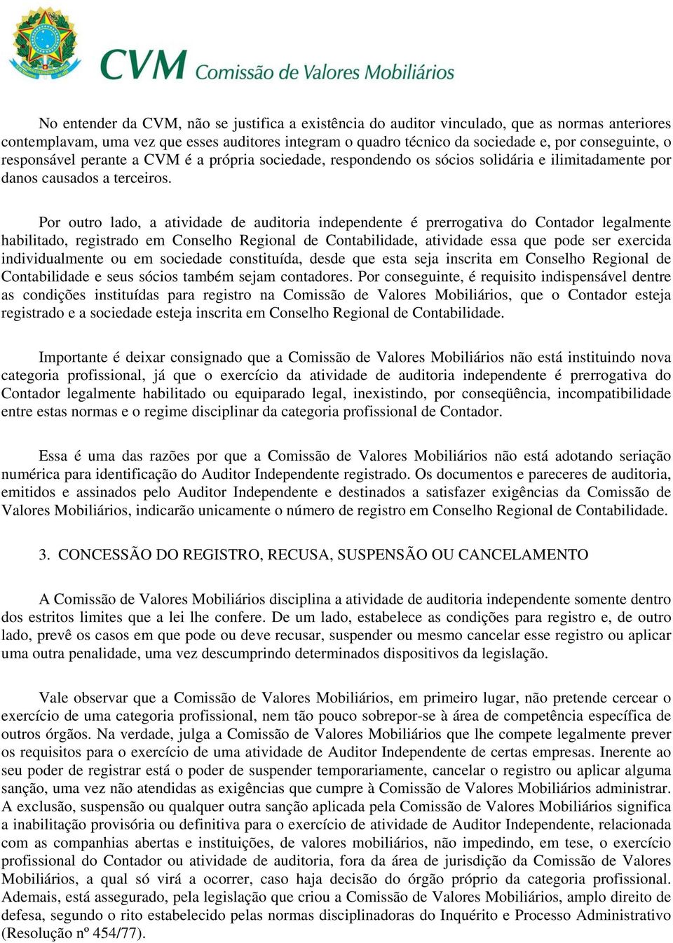 Por outro lado, a atividade de auditoria independente é prerrogativa do Contador legalmente habilitado, registrado em Conselho Regional de Contabilidade, atividade essa que pode ser exercida