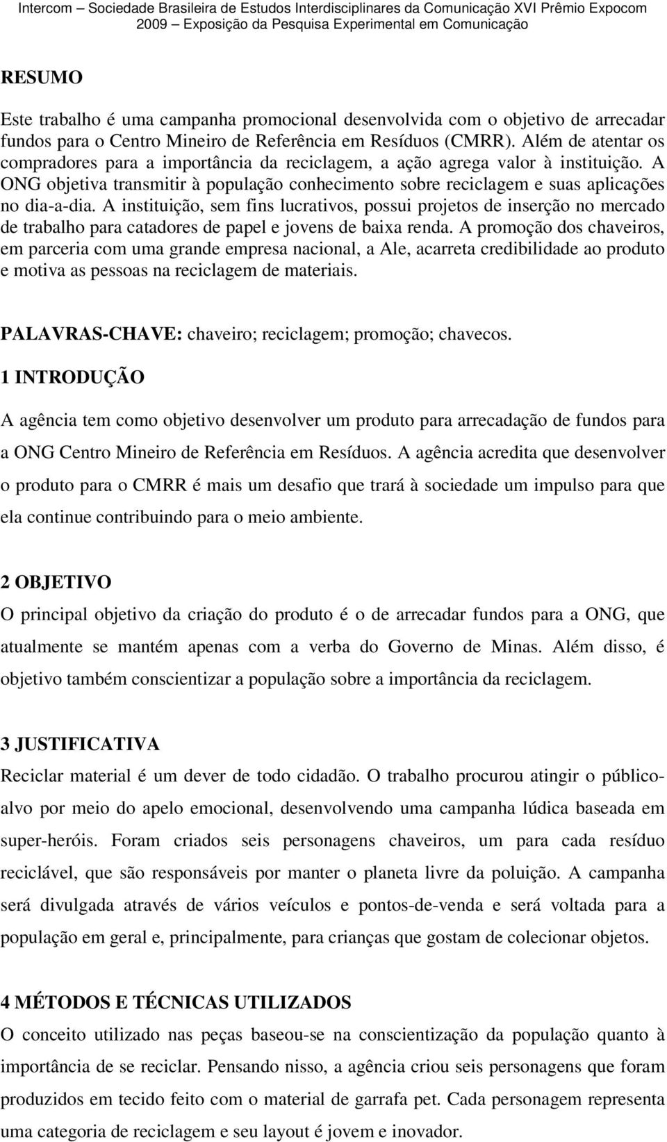 A instituição, sem fins lucrativos, possui projetos de inserção no mercado de trabalho para catadores de papel e jovens de baixa renda.