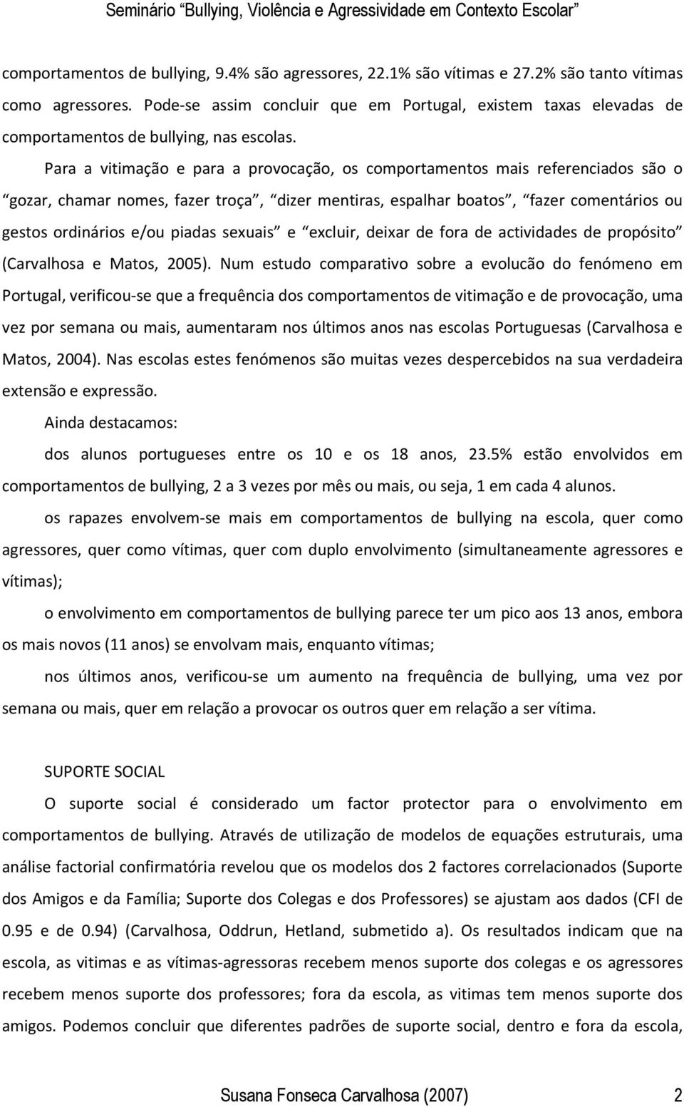 Para a vitimação e para a provocação, os comportamentos mais referenciados são o gozar, chamar nomes, fazer troça, dizer mentiras, espalhar boatos, fazer comentários ou gestos ordinários e/ou piadas