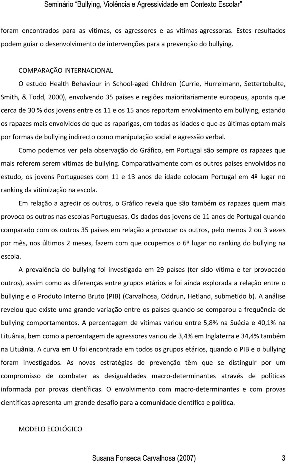 que cerca de 30 % dos jovens entre os 11 e os 15 anos reportam envolvimento em bullying, estando os rapazes mais envolvidos do que as raparigas, em todas as idades e que as últimas optam mais por