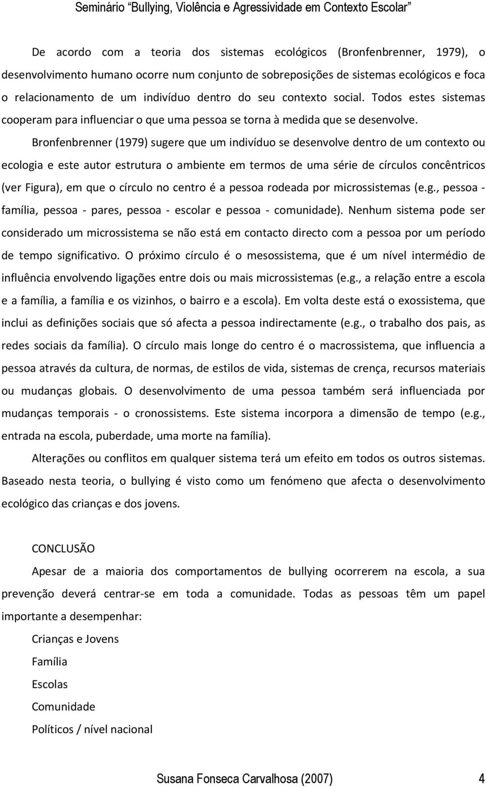 Bronfenbrenner (1979) sugere que um indivíduo se desenvolve dentro de um contexto ou ecologia e este autor estrutura o ambiente em termos de uma série de círculos concêntricos (ver Figura), em que o