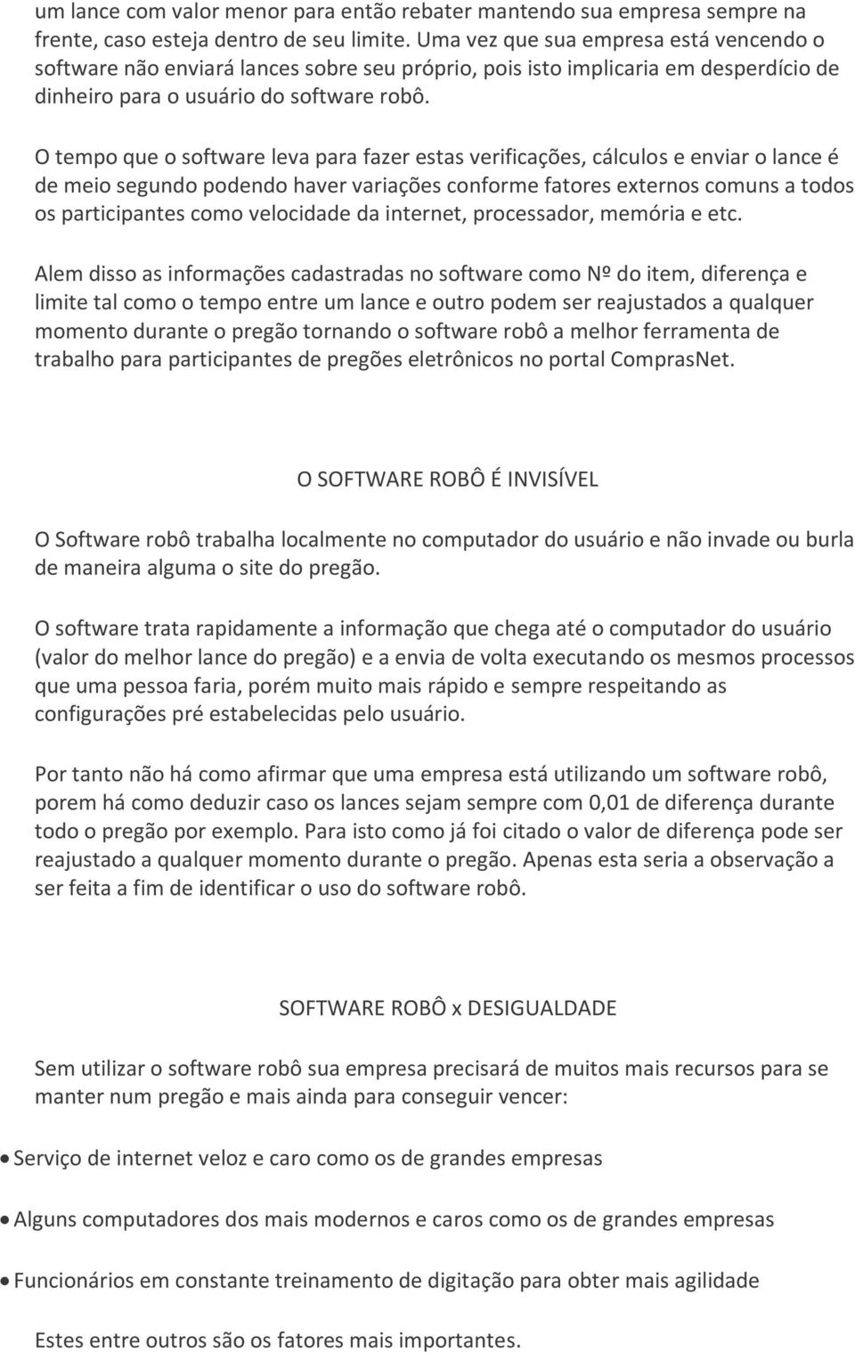 O tempo que o software leva para fazer estas verificações, cálculos e enviar o lance é de meio segundo podendo haver variações conforme fatores externos comuns a todos os participantes como