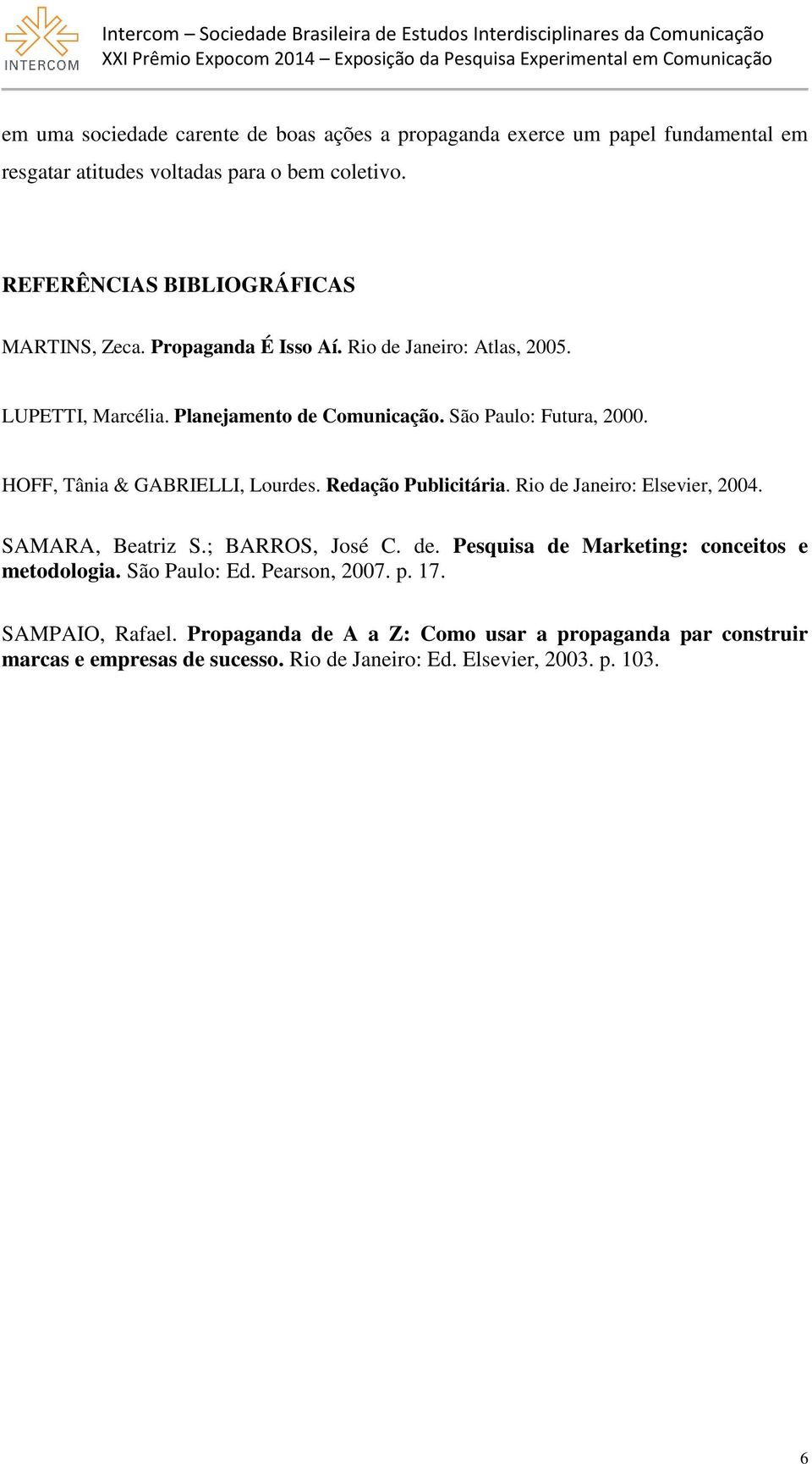 HOFF, Tânia & GABRIELLI, Lourdes. Redação Publicitária. Rio de Janeiro: Elsevier, 2004. SAMARA, Beatriz S.; BARROS, José C. de. Pesquisa de Marketing: conceitos e metodologia.