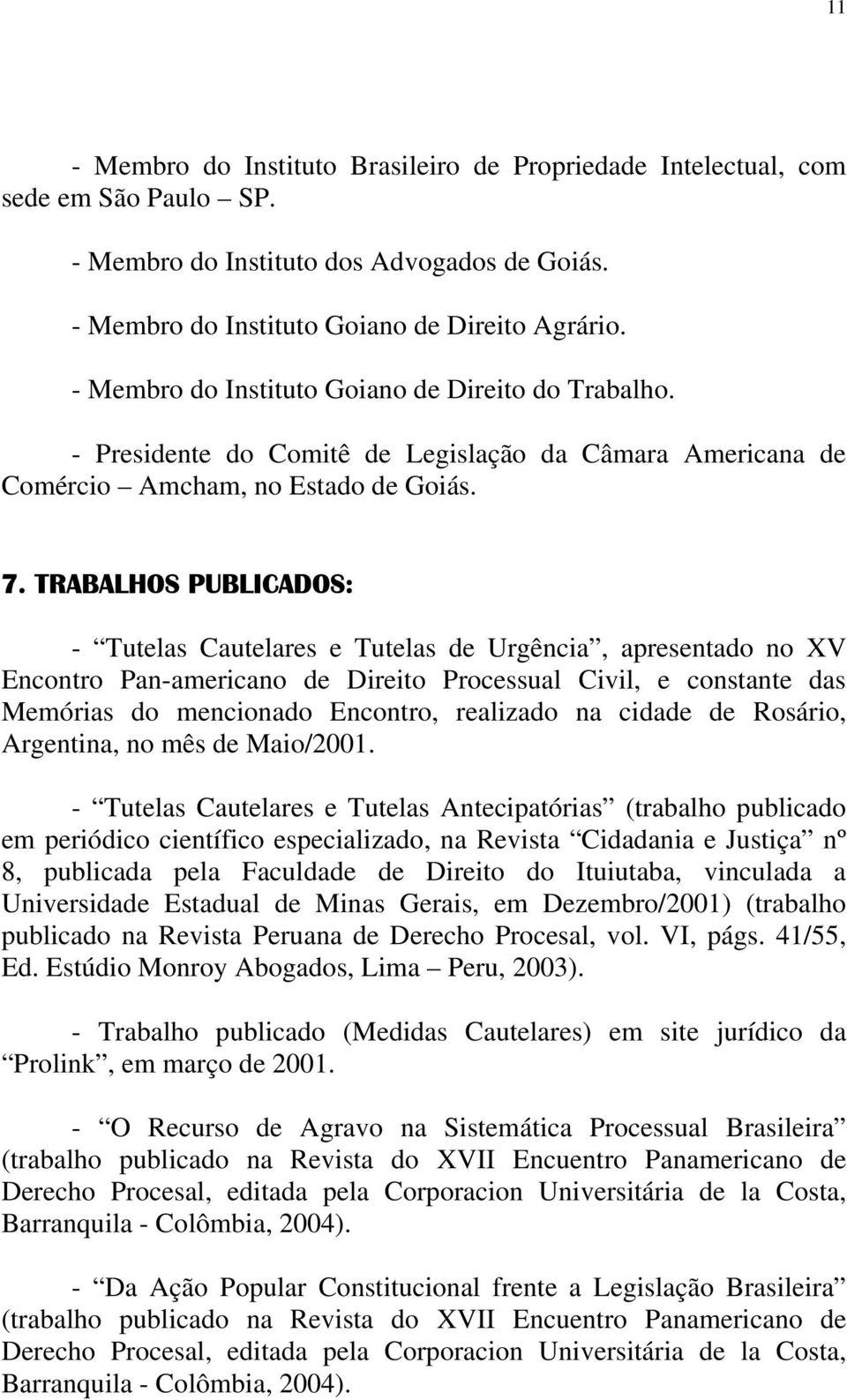 TRABALHOS PUBLICADOS: - Tutelas Cautelares e Tutelas de Urgência, apresentado no XV Encontro Pan-americano de Direito Processual Civil, e constante das Memórias do mencionado Encontro, realizado na