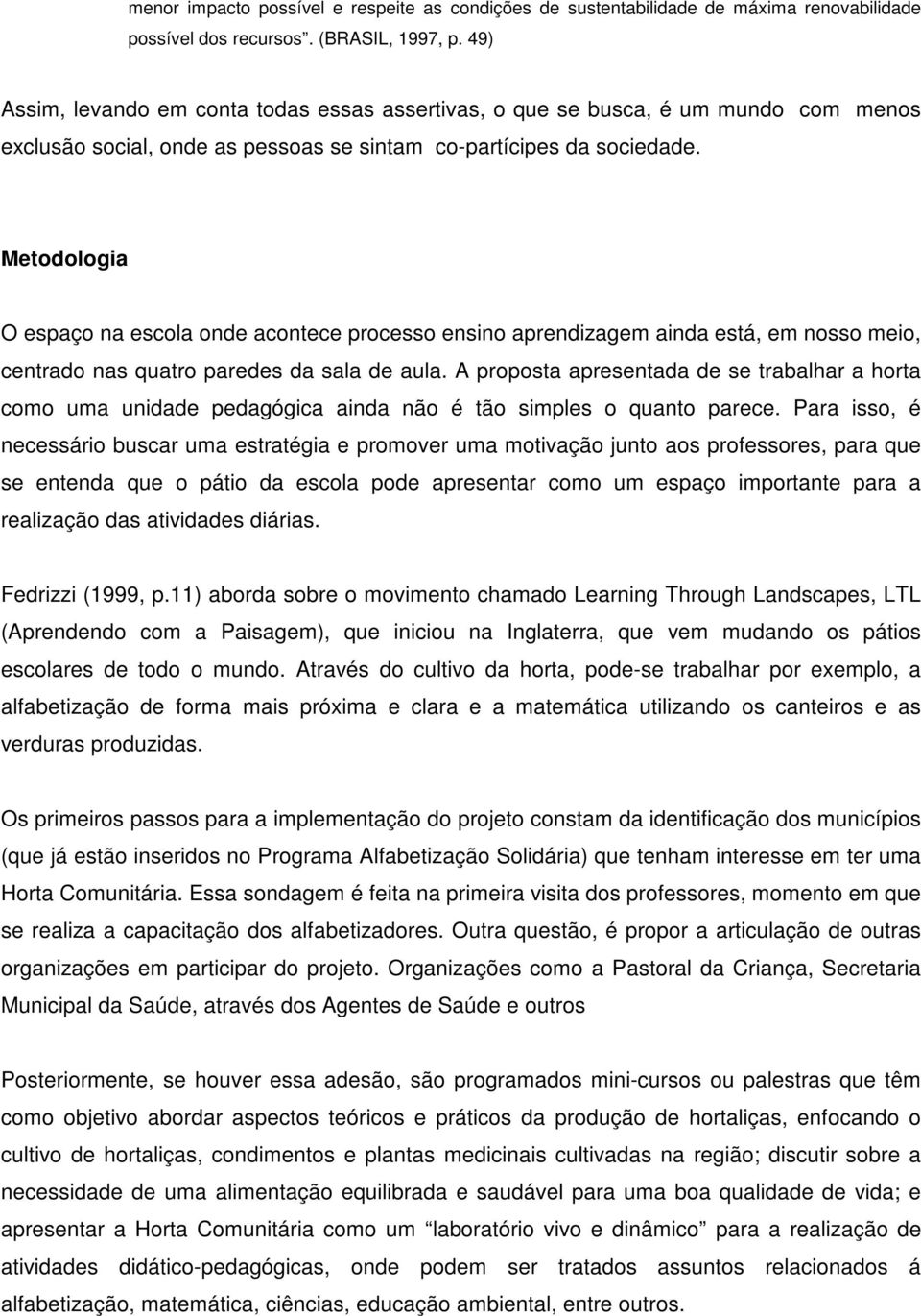 Metodologia O espaço na escola onde acontece processo ensino aprendizagem ainda está, em nosso meio, centrado nas quatro paredes da sala de aula.