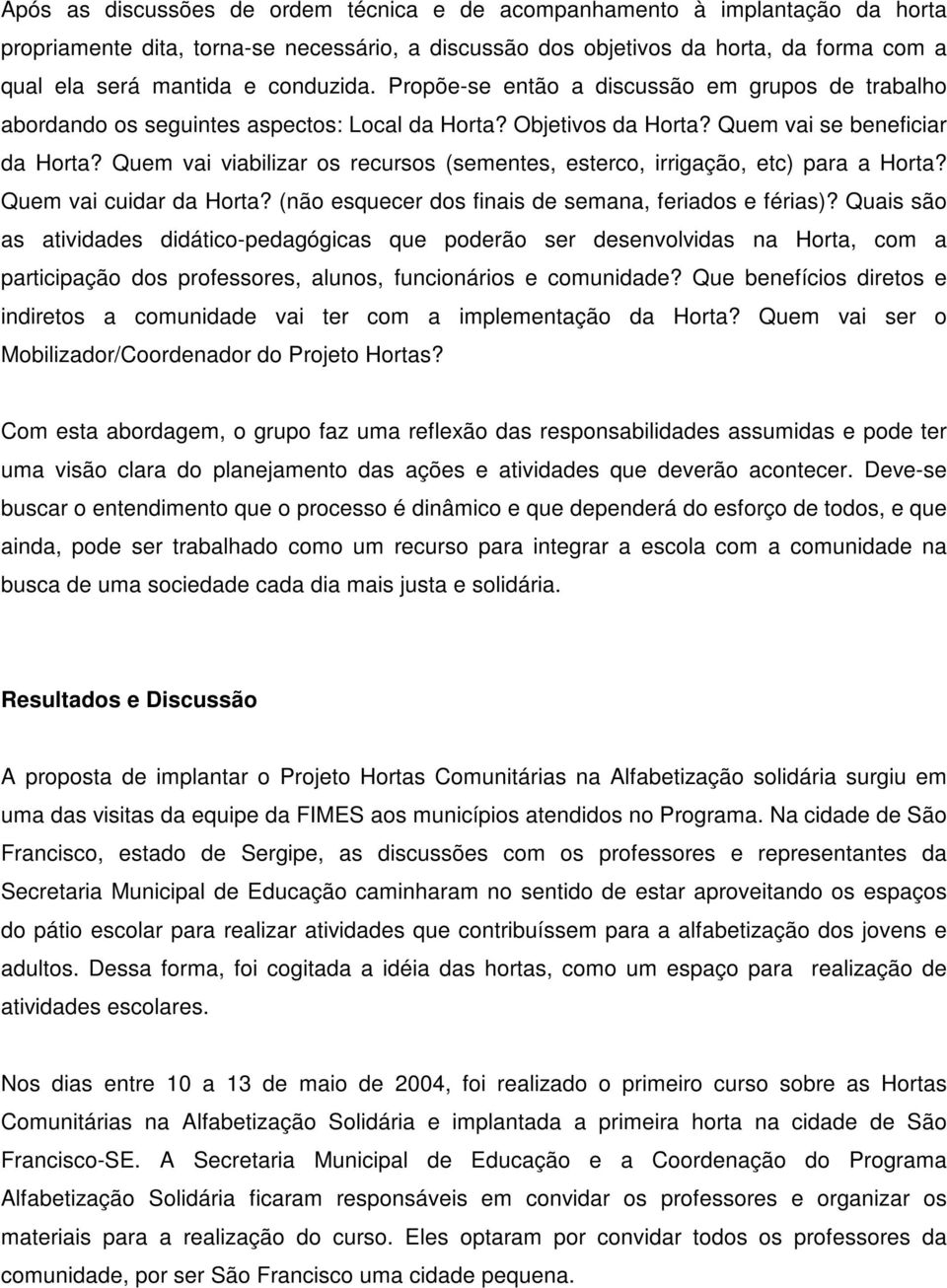 Quem vai viabilizar os recursos (sementes, esterco, irrigação, etc) para a Horta? Quem vai cuidar da Horta? (não esquecer dos finais de semana, feriados e férias)?