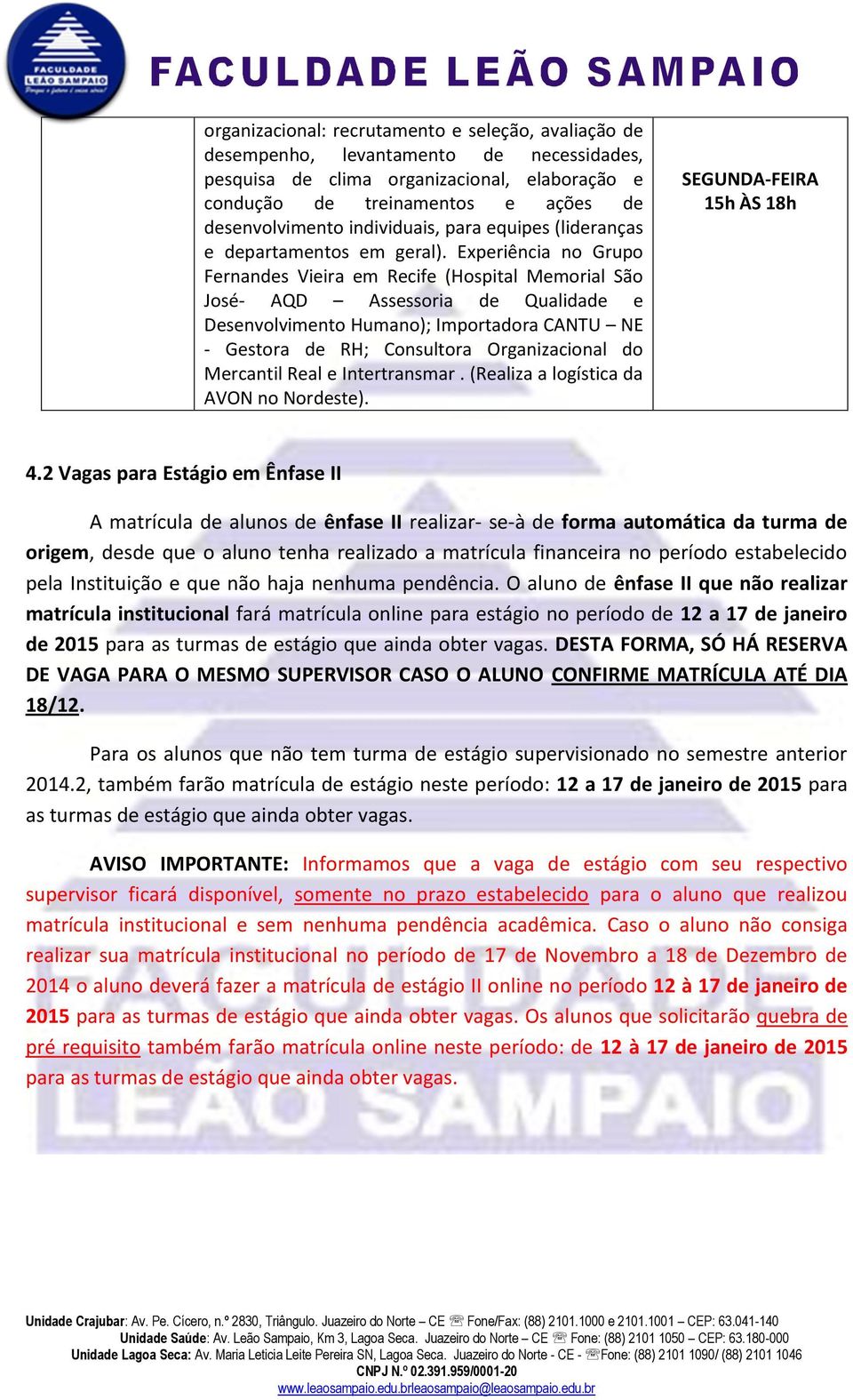 Experiência no Grupo Fernandes Vieira em Recife (Hospital Memorial São José- AQD Assessoria de Qualidade e Desenvolvimento Humano); Importadora CANTU NE - Gestora de RH; Consultora Organizacional do