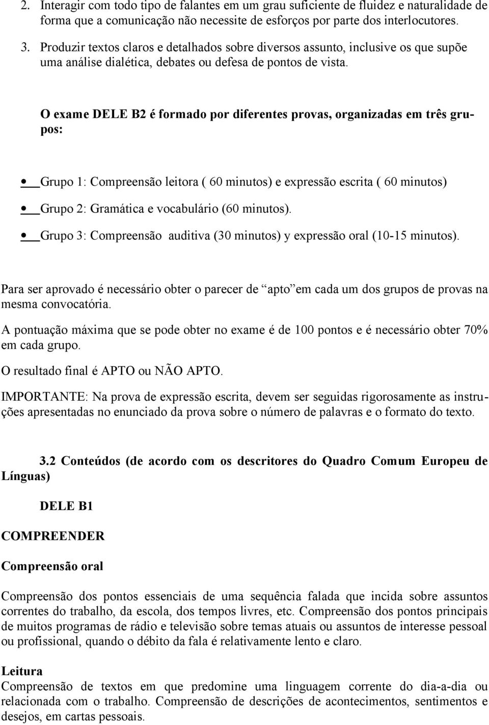 O exame DELE B2 é formado por diferentes provas, organizadas em três grupos: Grupo 1: Compreensão leitora ( 60 minutos) e expressão escrita ( 60 minutos) Grupo 2: Gramática e vocabulário (60 minutos).