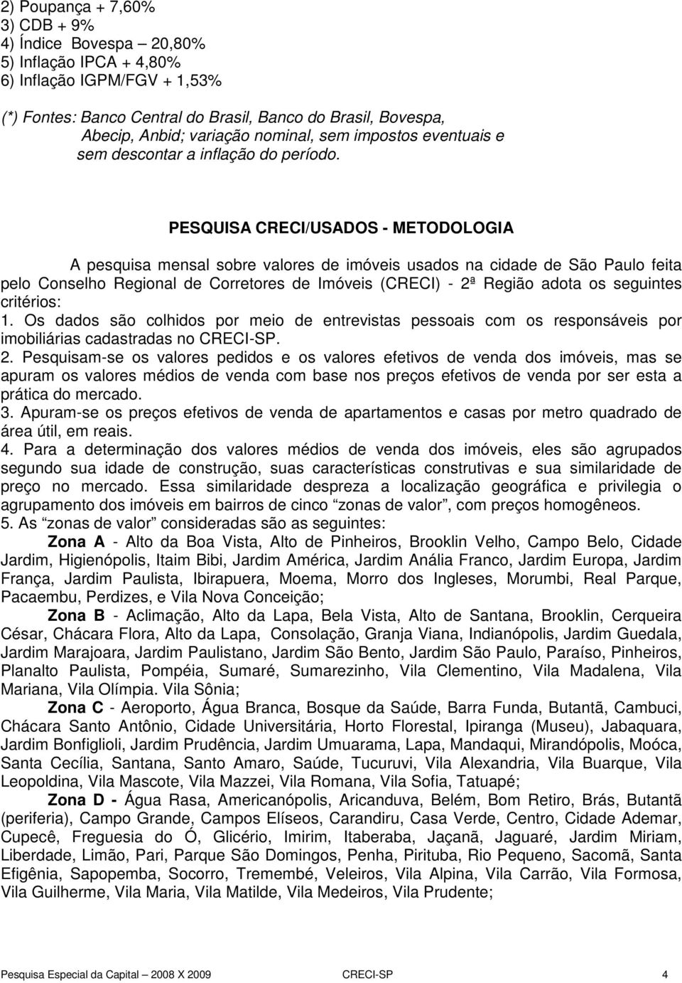 PESQUISA CRECI/USADOS - METODOLOGIA A pesquisa mensal sobre valores de imóveis usados na cidade de São Paulo feita pelo Conselho Regional de Corretores de Imóveis (CRECI) - 2ª Região adota os