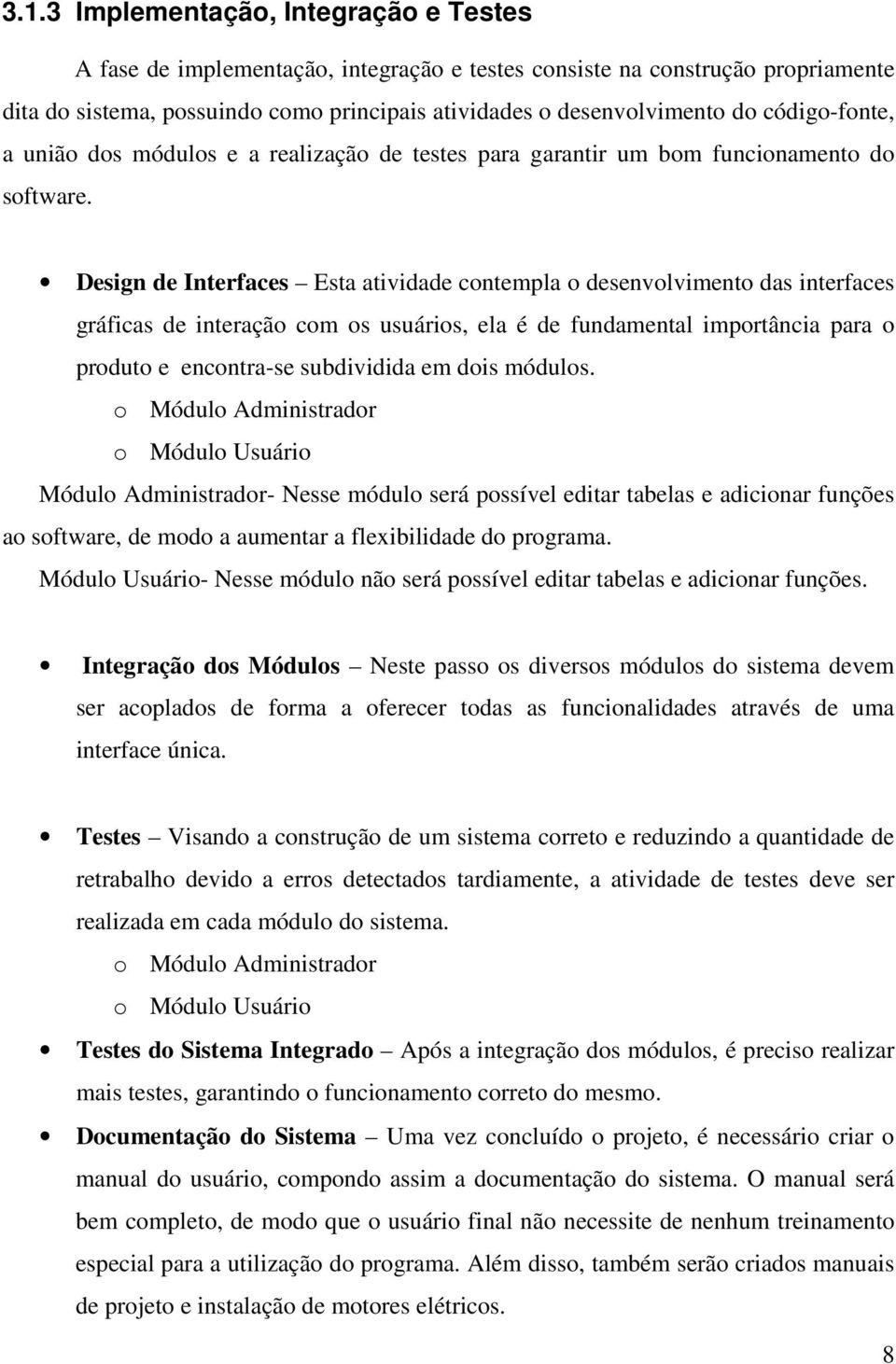 Design de Interfaces Esta atividade contempla o desenvolvimento das interfaces gráficas de interação com os usuários, ela é de fundamental importância para o produto e encontra-se subdividida em dois