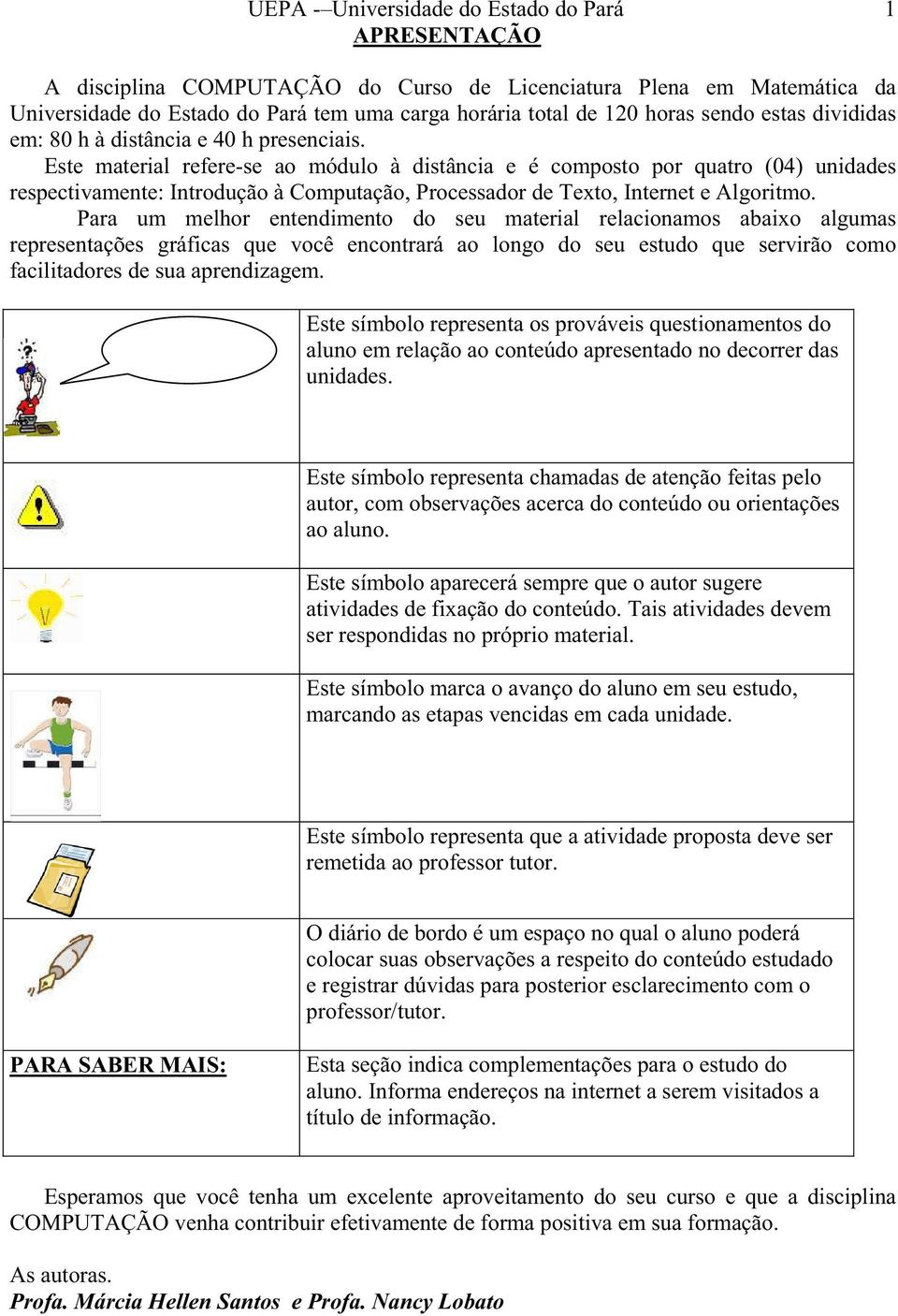 Este material refere-se ao módulo à distância e é composto por quatro (04) unidades respectivamente: Introdução à Computação, Processador de Texto, Internet e Algoritmo.