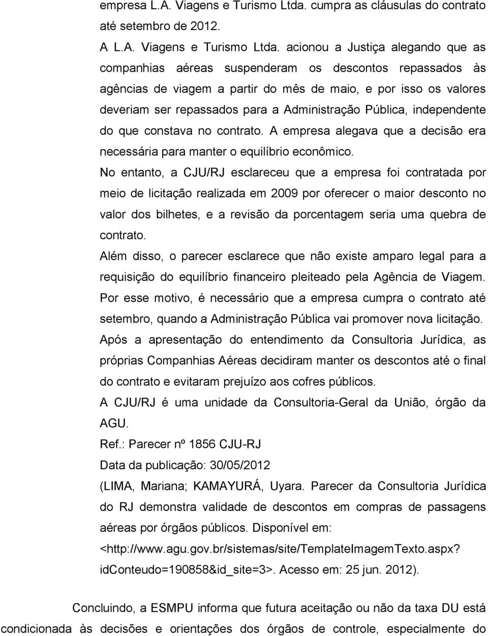 acionou a Justiça alegando que as companhias aéreas suspenderam os descontos repassados às agências de viagem a partir do mês de maio, e por isso os valores deveriam ser repassados para a