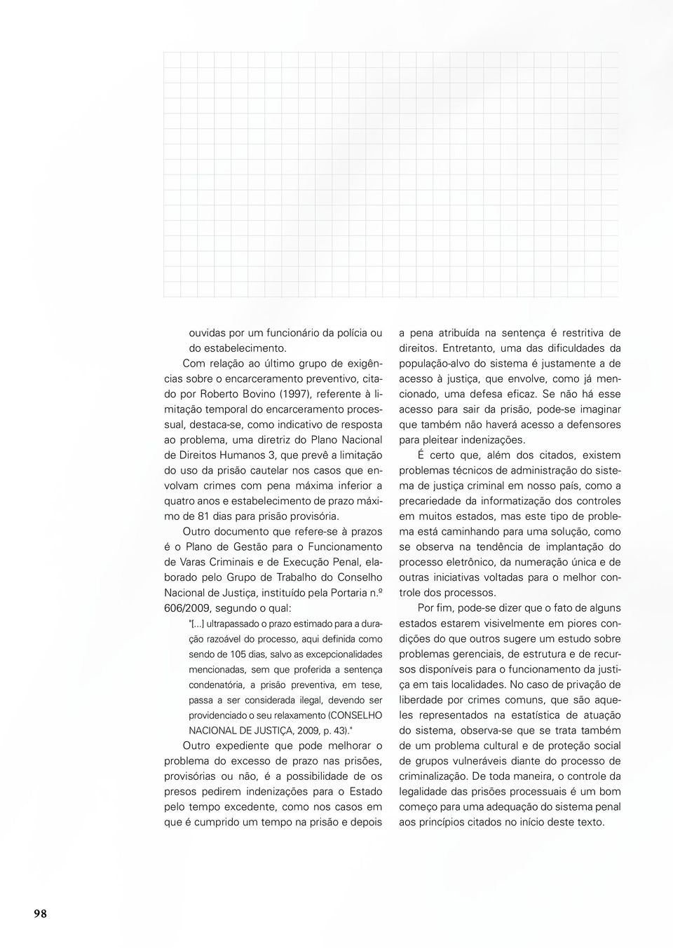 de resposta ao problema, uma diretriz do Plano Nacional de Direitos Humanos 3, que prevê a limitação do uso da prisão cautelar nos casos que envolvam crimes com pena máxima inferior a quatro anos e