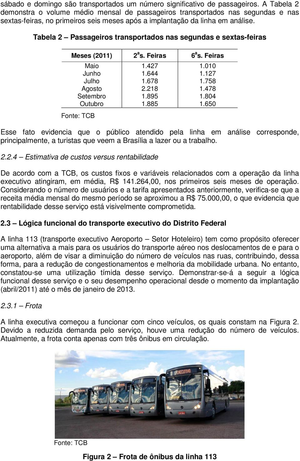 Tabela 2 Passageiros transportados nas segundas e sextas-feiras Meses (2011) 2 a s. Feiras 6 a s. Feiras Maio 1.427 1.010 Junho 1.644 1.127 Julho 1.678 1.758 Agosto 2.218 1.478 Setembro 1.895 1.