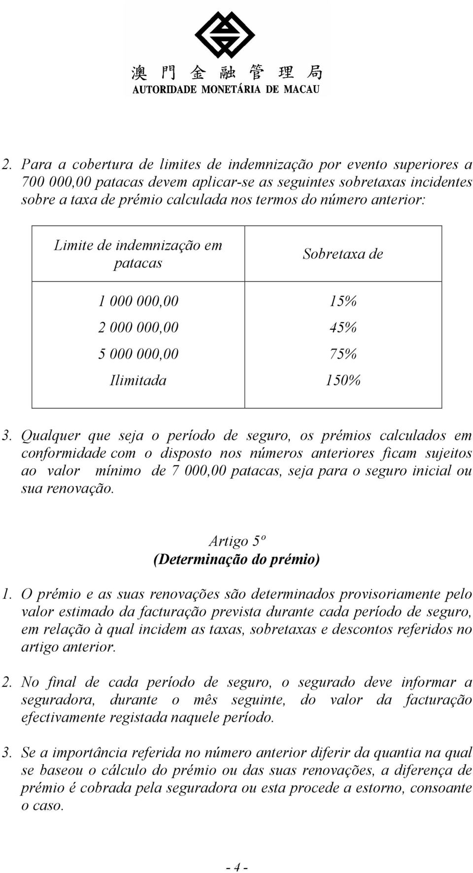 Qualquer que seja o período de seguro, os prémios calculados em conformidade com o disposto nos números anteriores ficam sujeitos ao valor mínimo de 7 000,00 patacas, seja para o seguro inicial ou