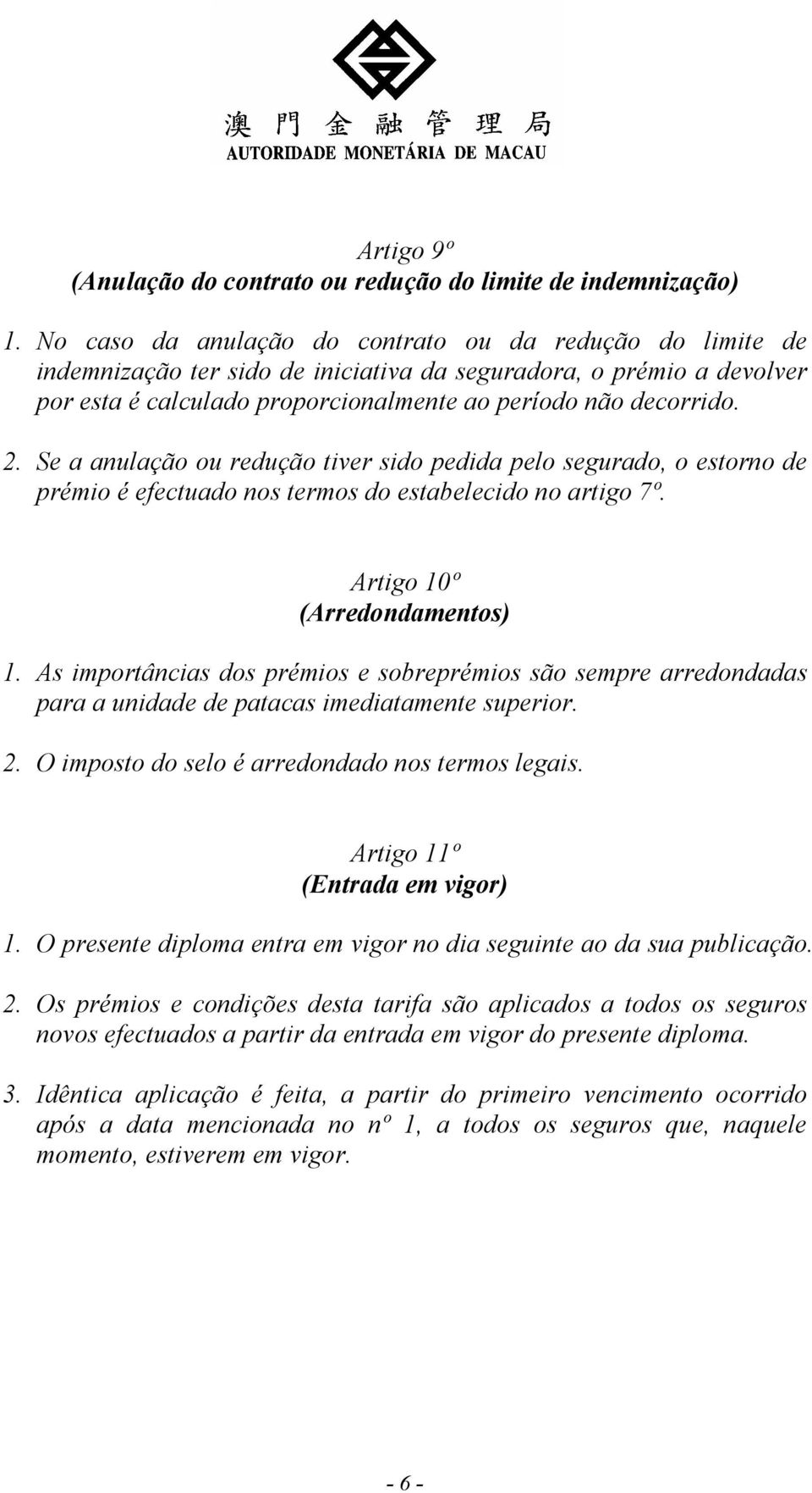 Se a anulação ou redução tiver sido pedida pelo segurado, o estorno de prémio é efectuado nos termos do estabelecido no artigo 7º. Artigo 10º (Arredondamentos) 1.