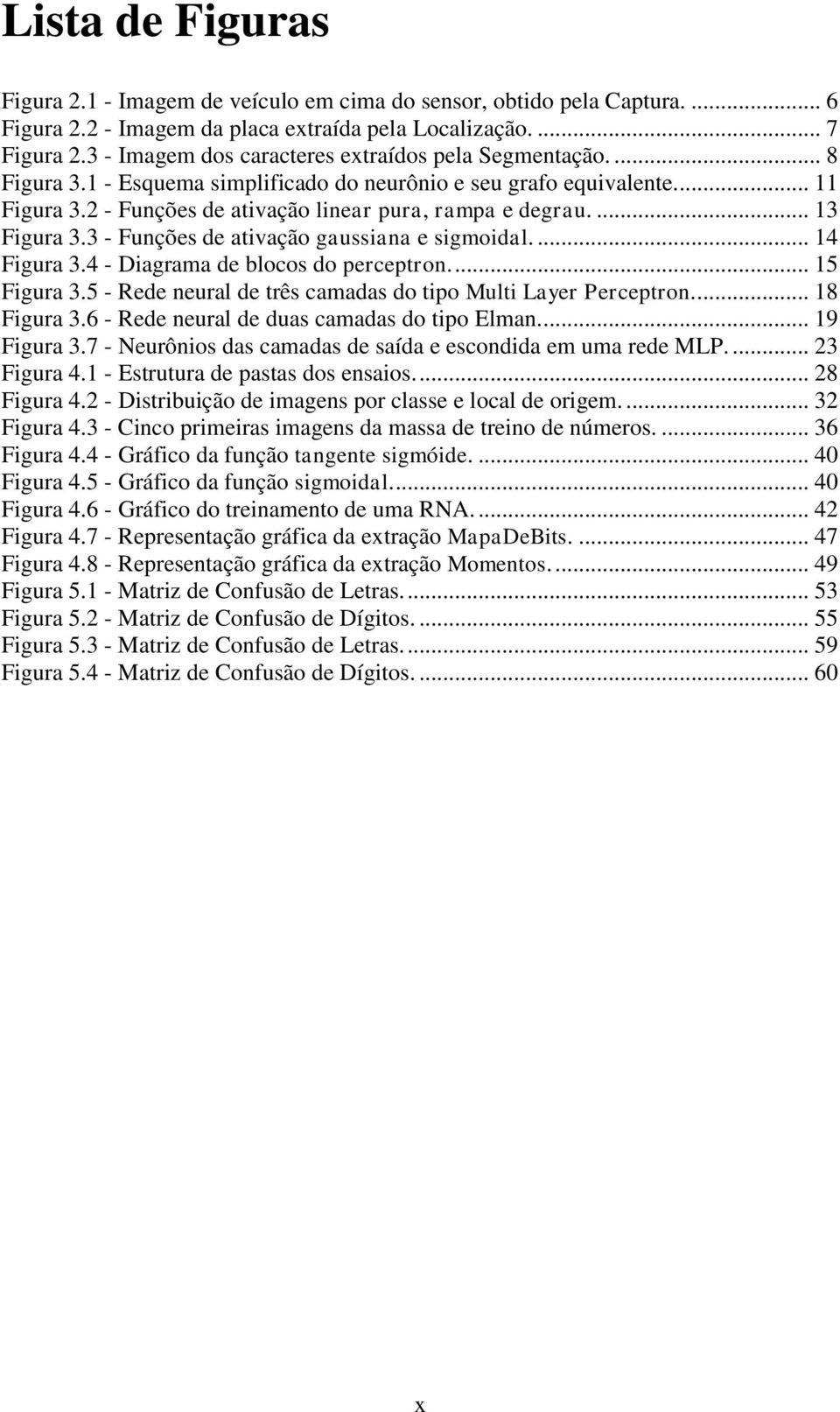 ... 13 Figura 3.3 - Funções de ativação gaussiana e sigmoidal.... 14 Figura 3.4 - Diagrama de blocos do perceptron.... 15 Figura 3.5 - Rede neural de três camadas do tipo Multi Layer Perceptron.