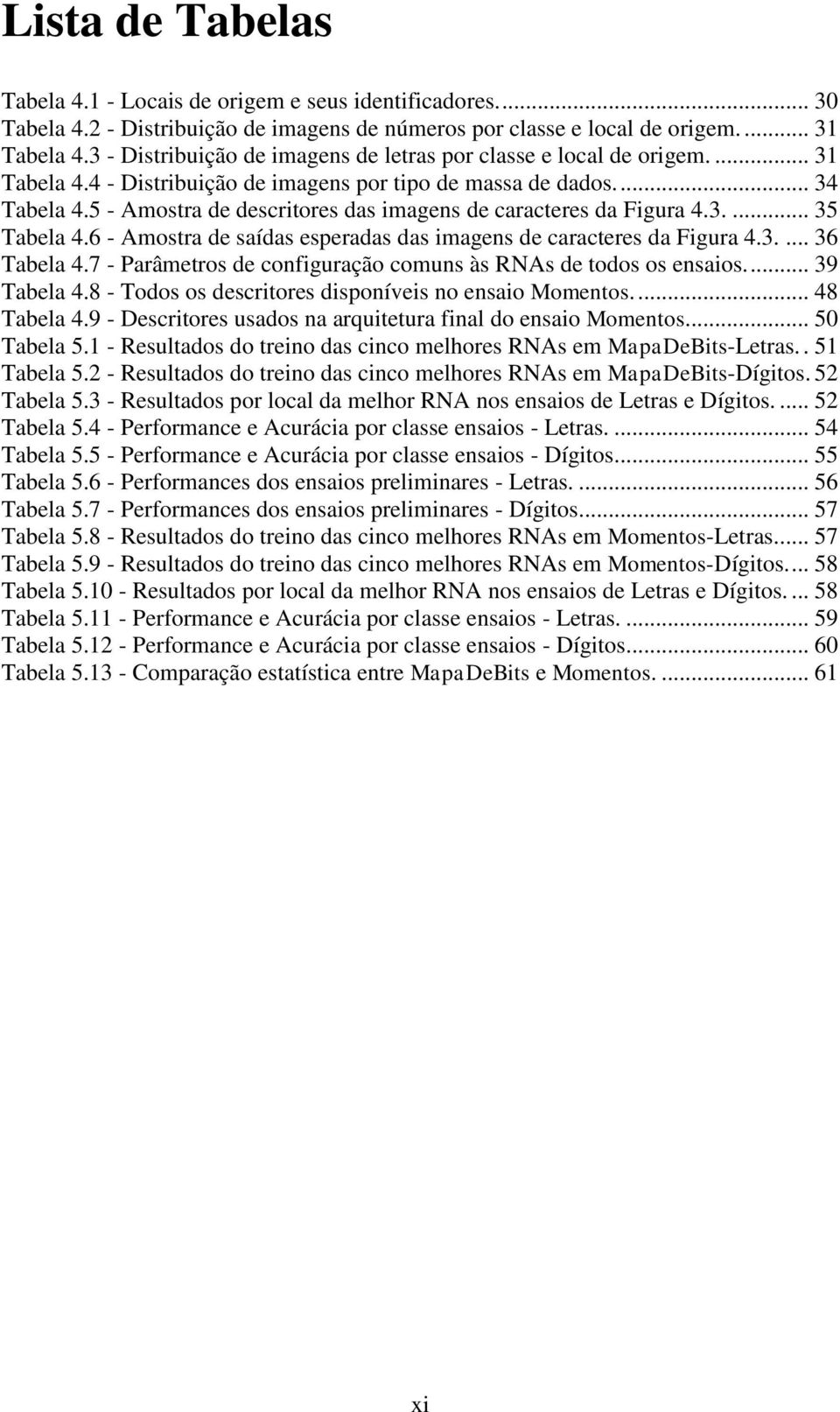 5 - Amostra de descritores das imagens de caracteres da Figura 4.3.... 35 Tabela 4.6 - Amostra de saídas esperadas das imagens de caracteres da Figura 4.3.... 36 Tabela 4.