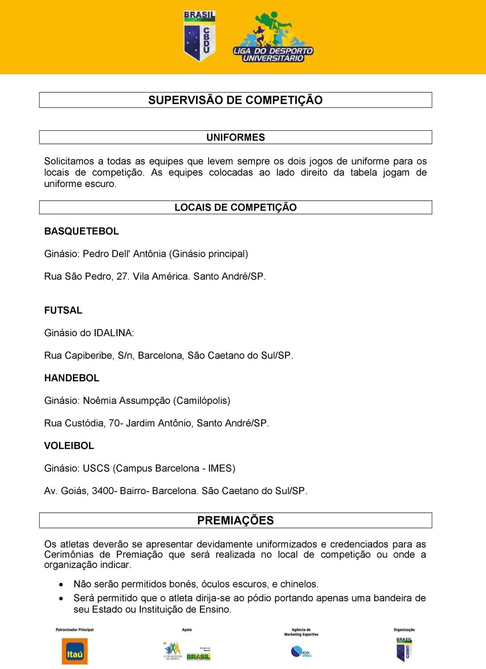 Santo André/SP. FUTSAL Ginásio do IDALINA: Rua Capiberibe, S/n, Barcelona, São Caetano do Sul/SP. HANDEBOL Ginásio: Noêmia Assumpção (Camilópolis) Rua Custódia, 70- Jardim Antônio, Santo André/SP.