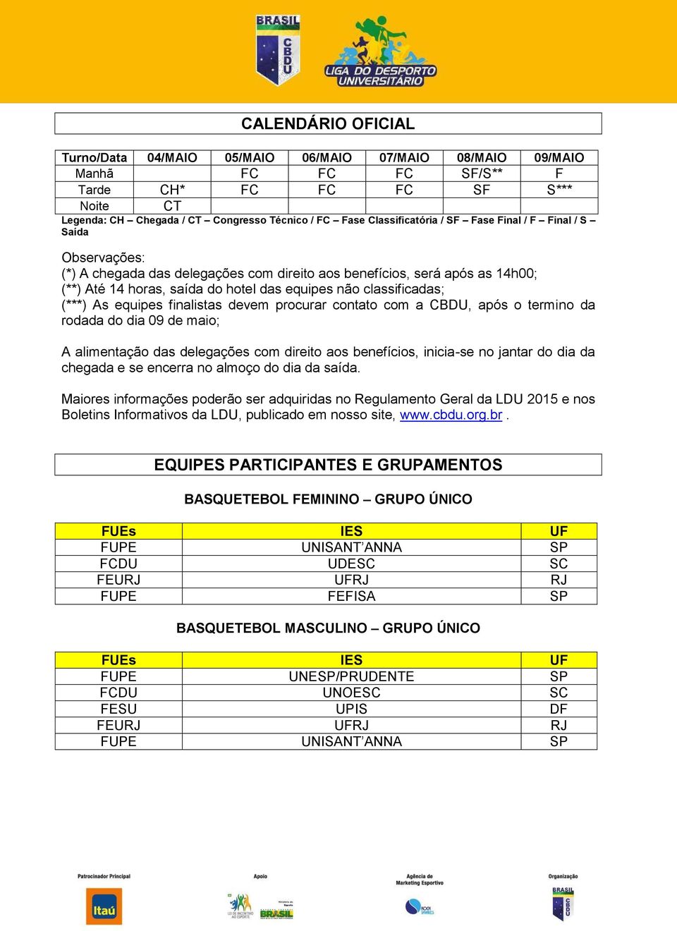 classificadas; (***) As equipes finalistas devem procurar contato com a CBDU, após o termino da rodada do dia 09 de maio; A alimentação das delegações com direito aos benefícios, inicia-se no jantar