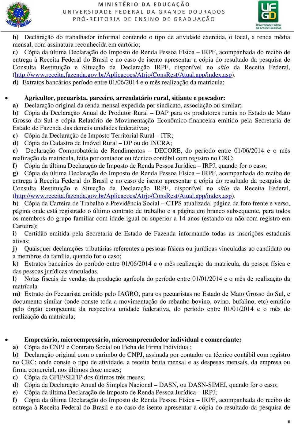 a) Declaração original da renda mensal expedida por sindicato, associação ou similar; b) Cópia da Declaração Anual de Produtor Rural DAP para os produtores rurais no Estado de Mato Grosso do Sul e