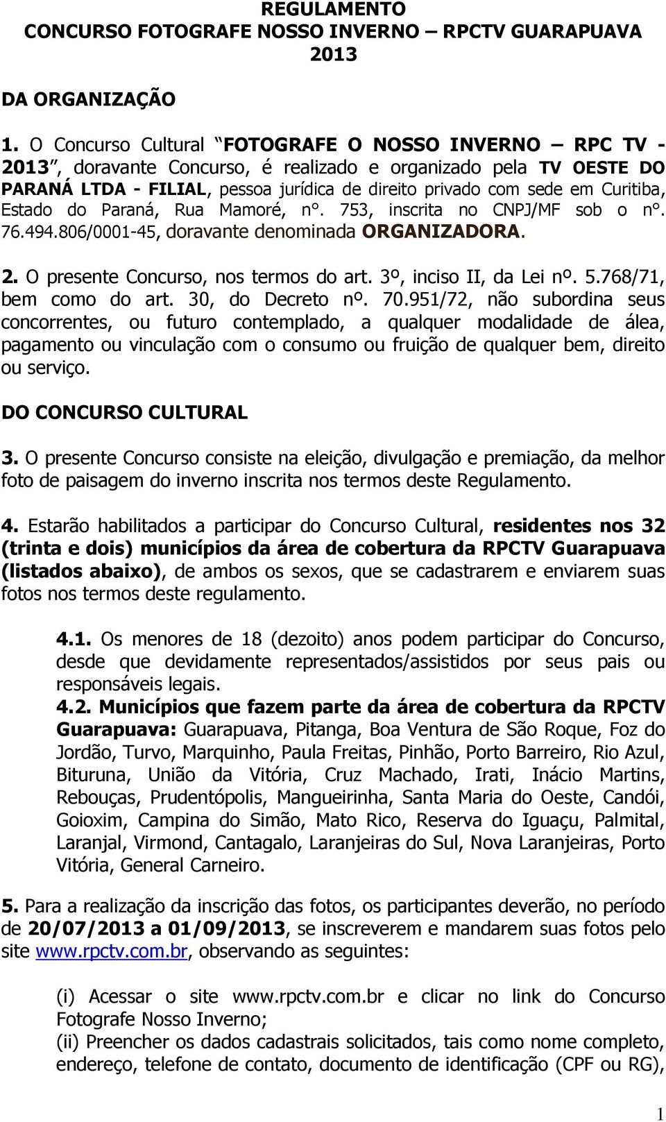 Curitiba, Estado do Paraná, Rua Mamoré, n. 753, inscrita no CNPJ/MF sob o n. 76.494.806/0001-45, doravante denominada ORGANIZADORA. 2. O presente Concurso, nos termos do art. 3º, inciso II, da Lei nº.