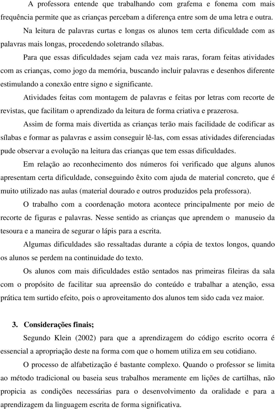 Para que essas dificuldades sejam cada vez mais raras, foram feitas atividades com as crianças, como jogo da memória, buscando incluir palavras e desenhos diferente estimulando a conexão entre signo