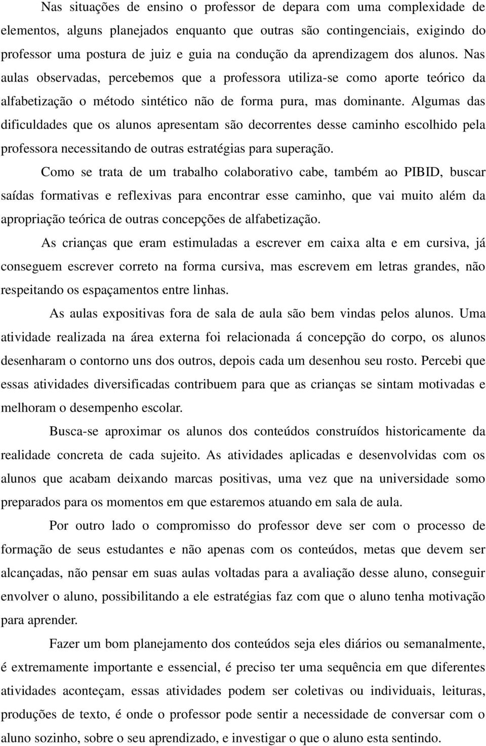 Algumas das dificuldades que os alunos apresentam são decorrentes desse caminho escolhido pela professora necessitando de outras estratégias para superação.