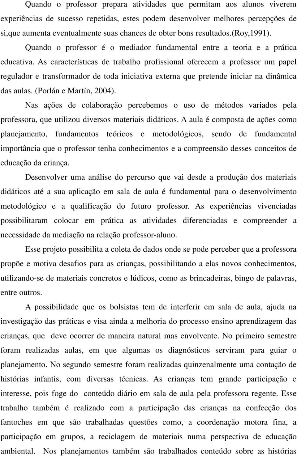 As características de trabalho profissional oferecem a professor um papel regulador e transformador de toda iniciativa externa que pretende iniciar na dinâmica das aulas. (Porlán e Martín, 2004).